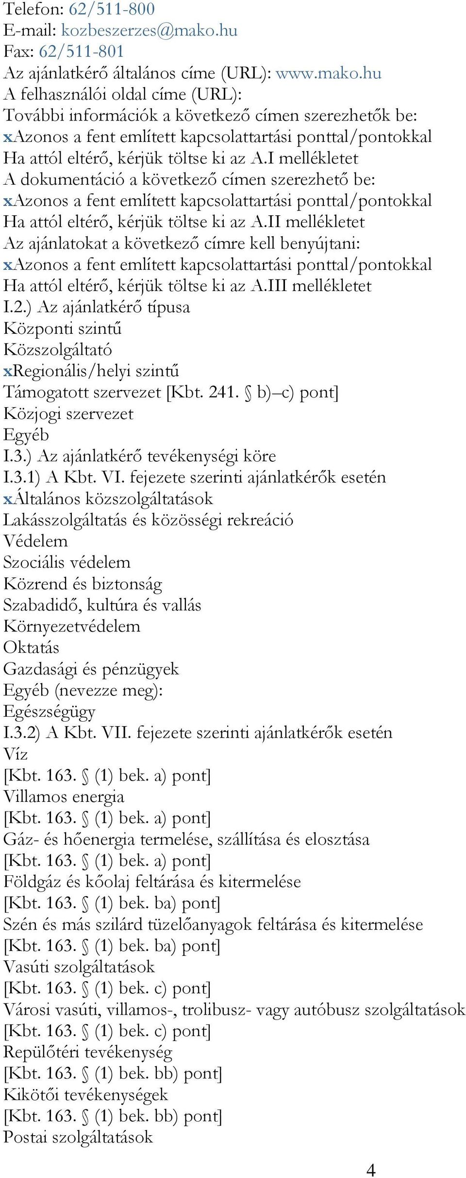 hu A felhasználói oldal címe (URL): További információk a következő címen szerezhetők be: xazonos a fent említett kapcsolattartási ponttal/pontokkal Ha attól eltérő, kérjük töltse ki az A.