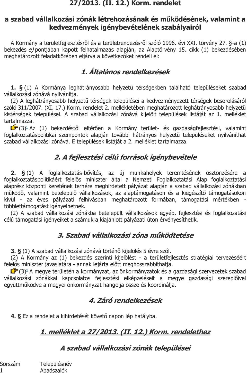 törvény 27. -a (1) bekezdés e) pontjában kapott felhatalmazás alapján, az Alaptörvény 15. cikk (1) bekezdésében meghatározott feladatkörében eljárva a következőket rendeli el: 1.