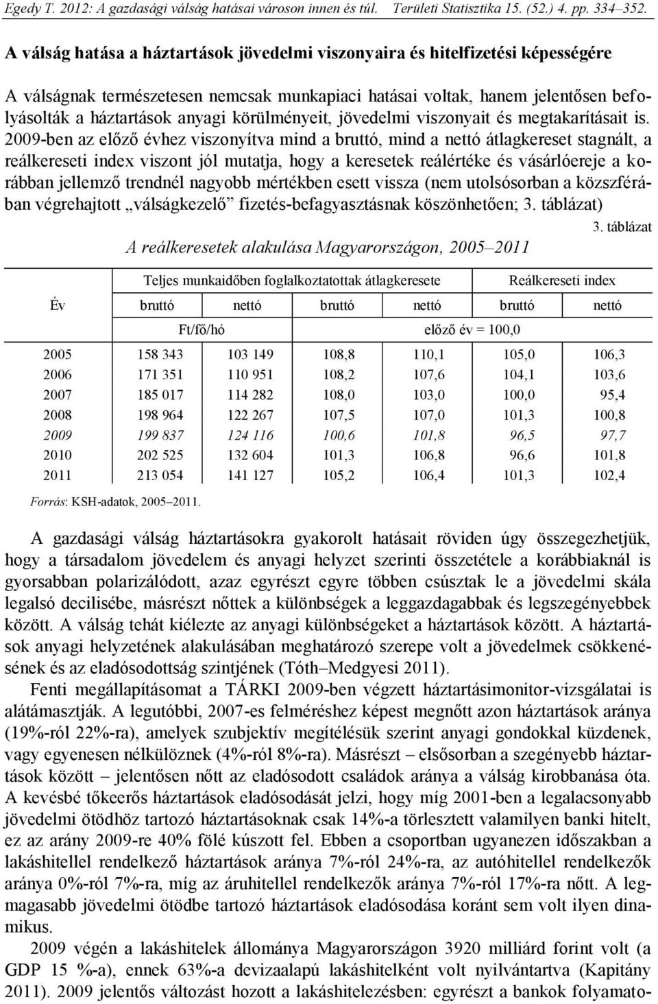 2009-ben az előző évhez viszonyítva mind a bruttó, mind a nettó átlagkereset stagnált, a reálkereseti index viszont jól mutatja, hogy a keresetek reálértéke és vásárlóereje a korábban jellemző