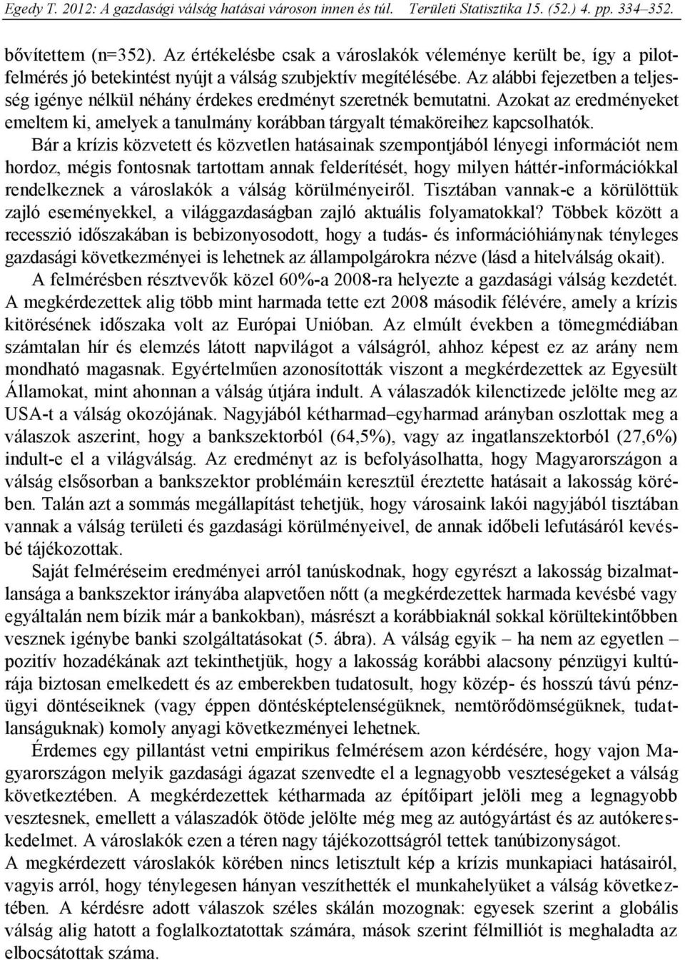 Bár a krízis közvetett és közvetlen hatásainak szempontjából lényegi információt nem hordoz, mégis fontosnak tartottam annak felderítését, hogy milyen háttér-információkkal rendelkeznek a városlakók