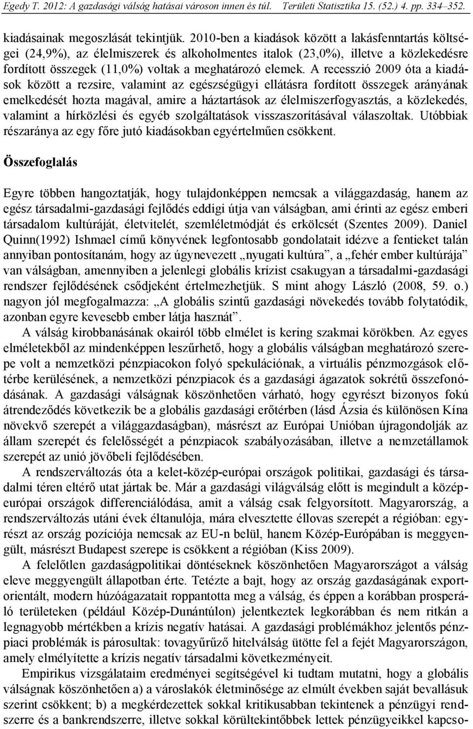 A recesszió 2009 óta a kiadások között a rezsire, valamint az egészségügyi ellátásra fordított összegek arányának emelkedését hozta magával, amire a háztartások az élelmiszerfogyasztás, a közlekedés,