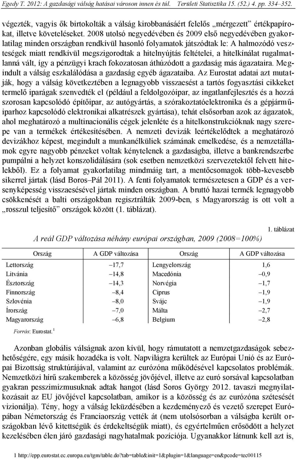 feltételei, a hitelkínálat rugalmatlanná vált, így a pénzügyi krach fokozatosan áthúzódott a gazdaság más ágazataira. Megindult a válság eszkalálódása a gazdaság egyéb ágazataiba.