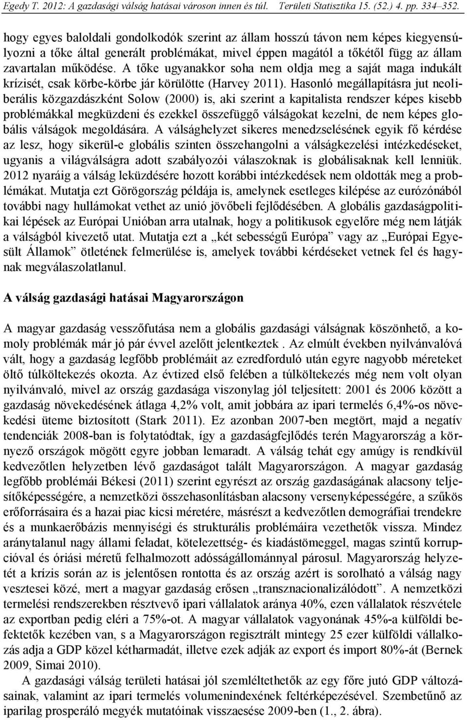 Hasonló megállapításra jut neoliberális közgazdászként Solow (2000) is, aki szerint a kapitalista rendszer képes kisebb problémákkal megküzdeni és ezekkel összefüggő válságokat kezelni, de nem képes