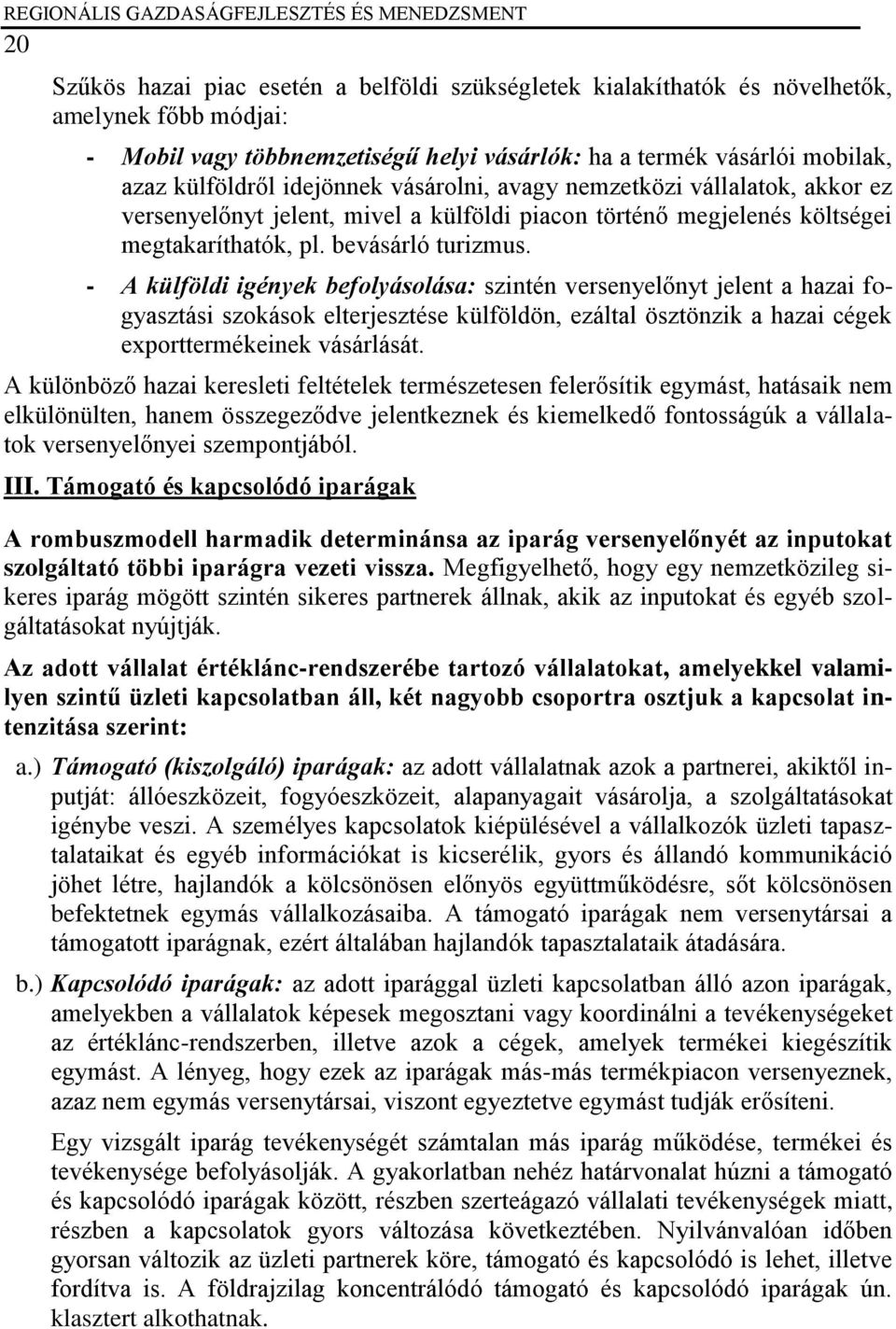 - A külföldi igények befolyásolása: szintén versenyelőnyt jelent a hazai fogyasztási szokások elterjesztése külföldön, ezáltal ösztönzik a hazai cégek exporttermékeinek vásárlását.