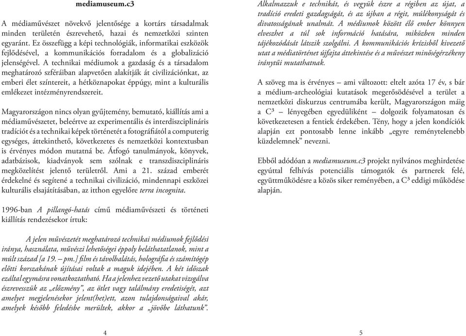 A technikai médiumok a gazdaság és a társadalom meghatározó szféráiban alapvetően alakítják át civilizációnkat, az emberi élet színtereit, a hétköznapokat éppúgy, mint a kulturális emlékezet