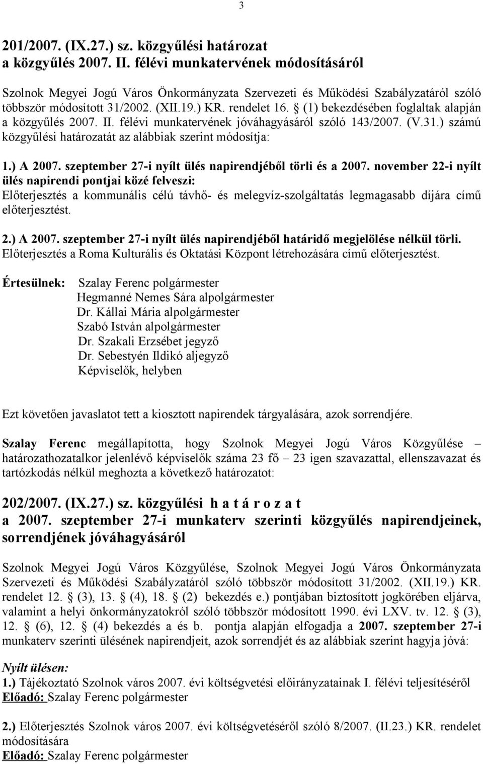 (1) bekezdésében foglaltak alapján a közgyűlés 2007. II. félévi munkatervének jóváhagyásáról szóló 143/2007. (V.31.) számú közgyűlési határozatát az alábbiak szerint módosítja: 1.) A 2007.