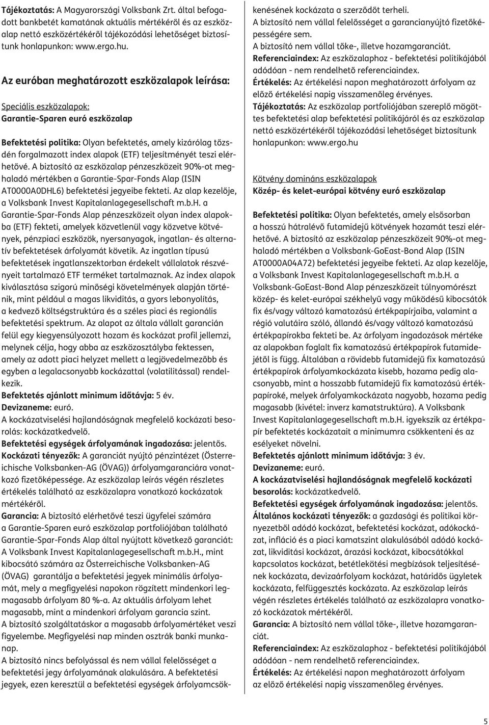 (ETF) teljesítményét teszi elérhetővé. A biztosító az eszközalap pénzeszközeit 90%-ot meghaladó mértékben a Garantie-Spar-Fonds Alap (ISIN AT0000A0DHL6) befektetési jegyeibe fekteti.