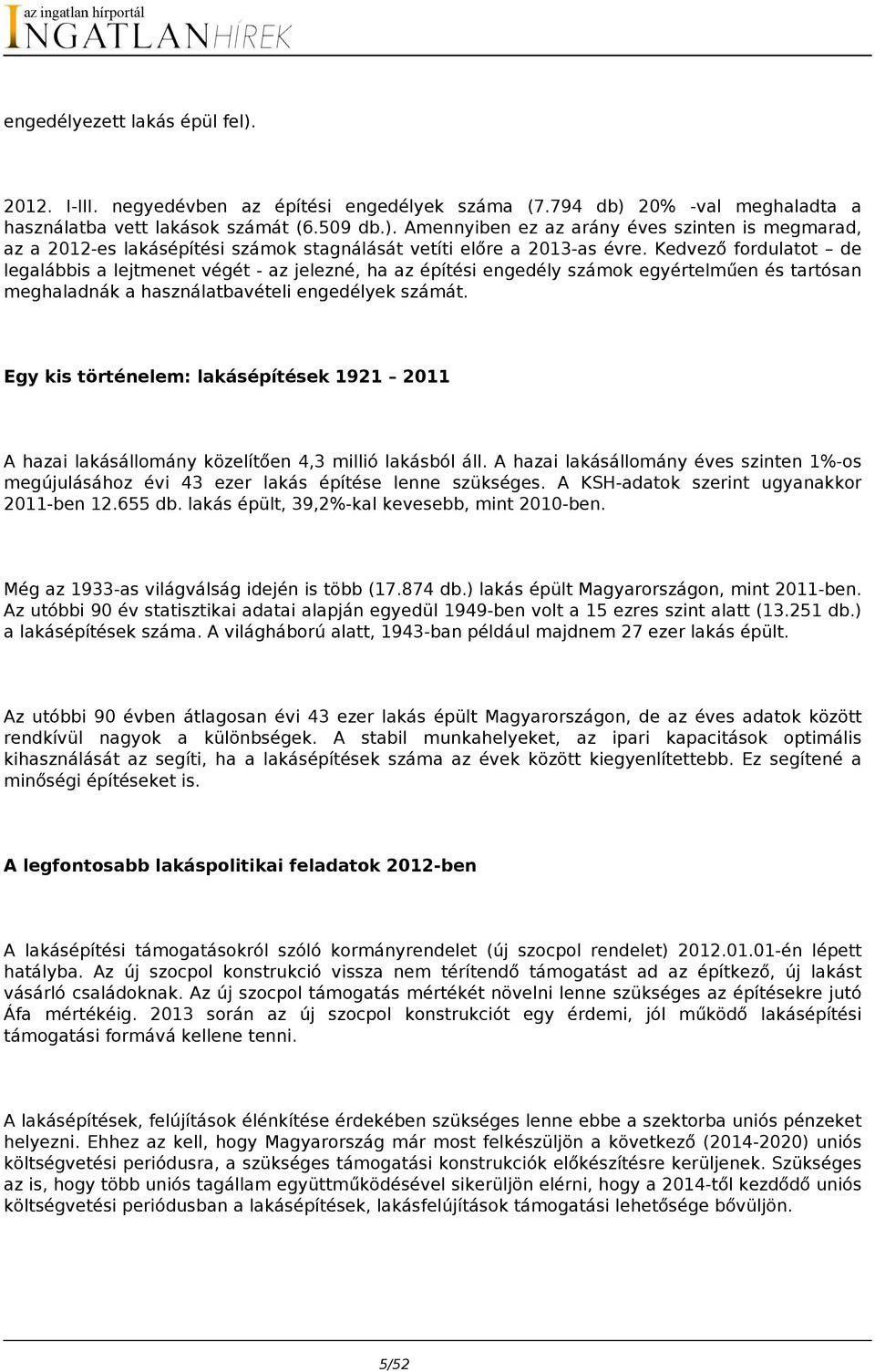 Egy kis történelem: lakásépítések 1921 2011 A hazai lakásállomány közelítően 4,3 millió lakásból áll. A hazai lakásállomány éves szinten 1%-os megújulásához évi 43 ezer lakás építése lenne szükséges.