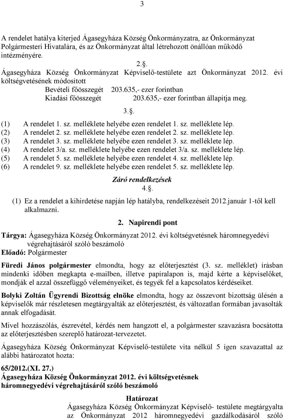 635,- ezer forintban állapítja meg. (1) A rendelet 1. sz. melléklete helyébe ezen rendelet 1. sz. melléklete lép. (2) A rendelet 2. sz. melléklete helyébe ezen rendelet 2. sz. melléklete lép. (3) A rendelet 3.