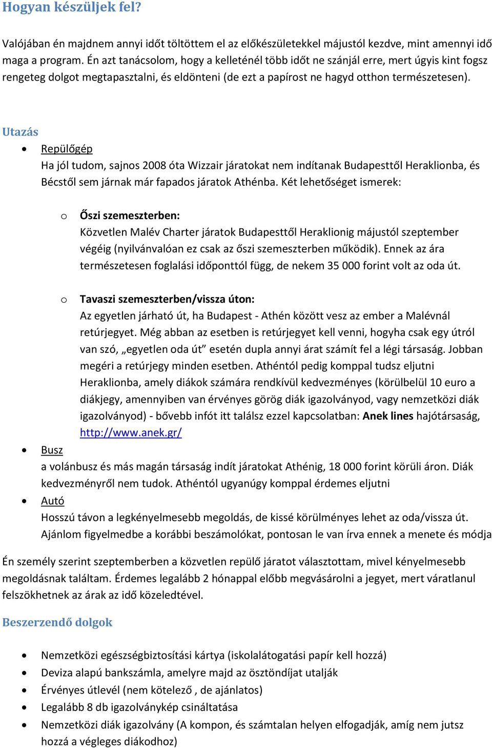 Utazás Repülőgép Ha jól tudom, sajnos 2008 óta Wizzair járatokat nem indítanak Budapesttől Heraklionba, és Bécstől sem járnak már fapados járatok Athénba.