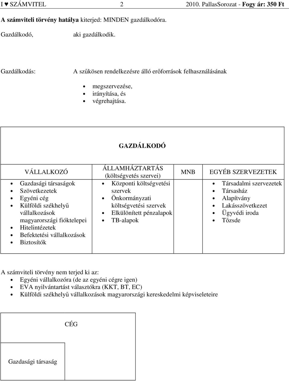 GAZDÁLKODÓ VÁLLALKOZÓ Gazdasági társaságok Szövetkezetek Egyéni cég Külföldi székhelyű vállalkozások magyarországi fióktelepei Hitelintézetek Befektetési vállalkozások Biztosítók ÁLLAMHÁZTARTÁS