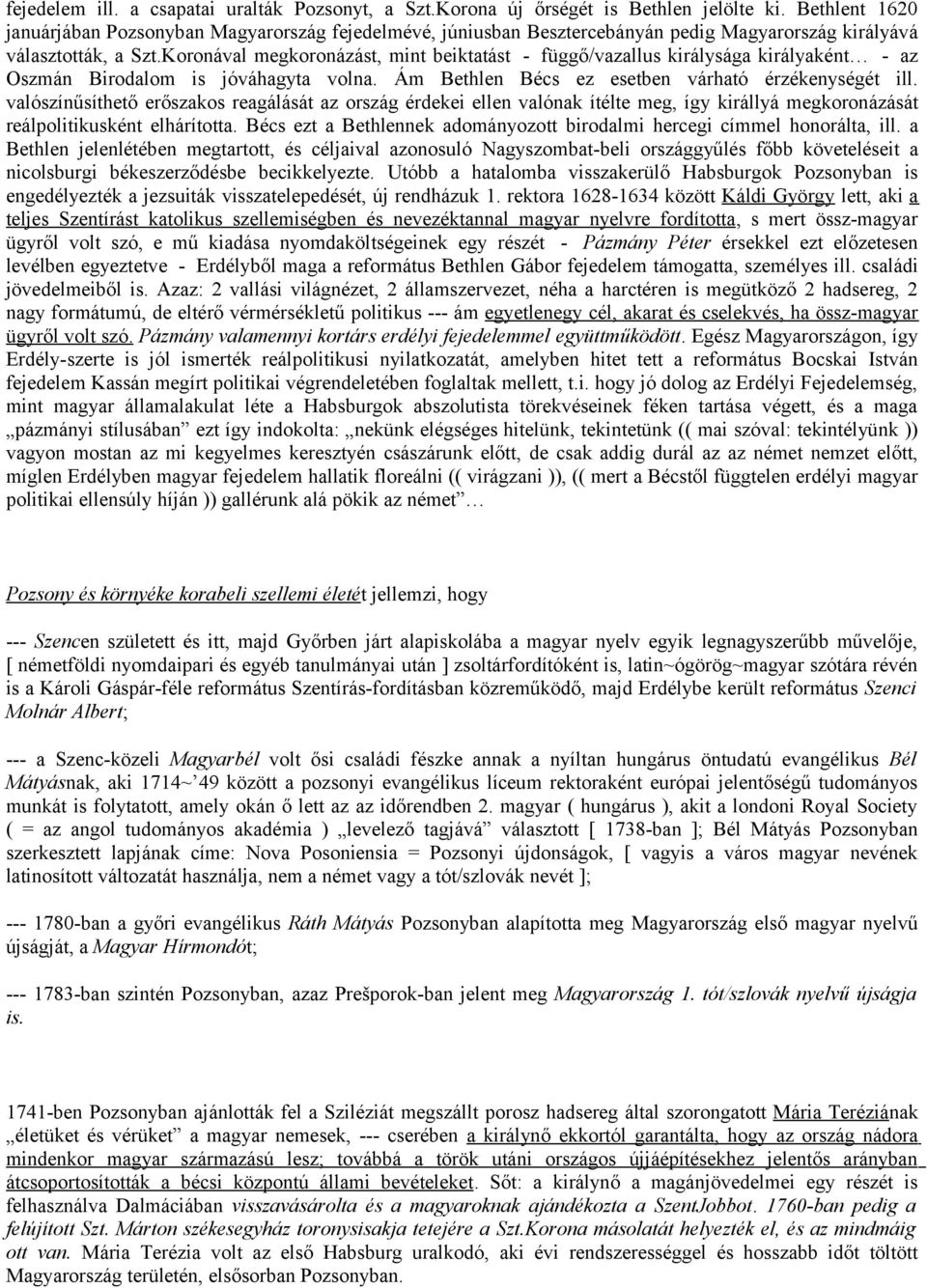 Koronával megkoronázást, mint beiktatást - függő/vazallus királysága királyaként - az Oszmán Birodalom is jóváhagyta volna. Ám Bethlen Bécs ez esetben várható érzékenységét ill.