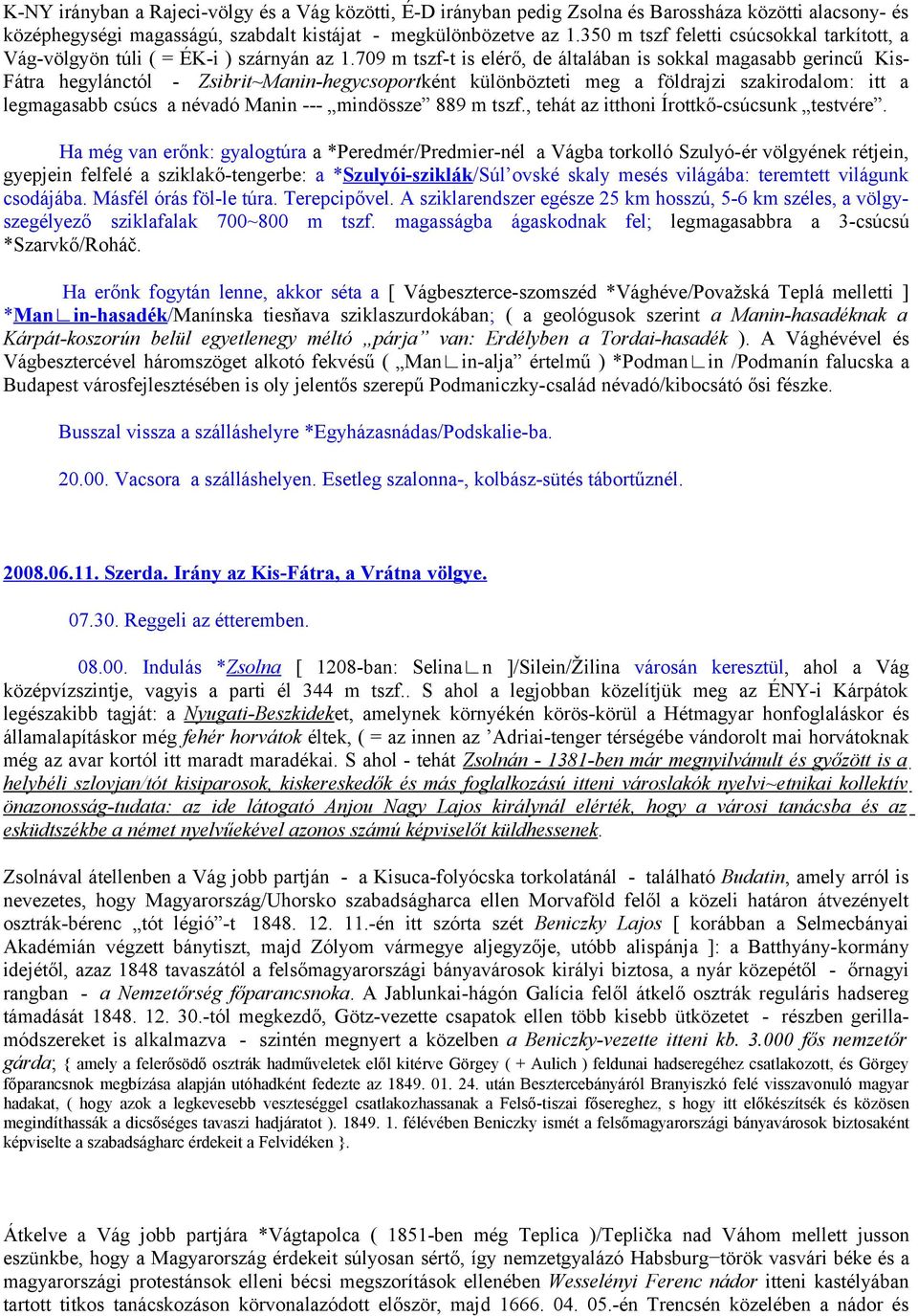 709 m tszf-t is elérő, de általában is sokkal magasabb gerincű Kis- Fátra hegylánctól - Zsibrit~Manin-hegycsoportként különbözteti meg a földrajzi szakirodalom: itt a legmagasabb csúcs a névadó Manin