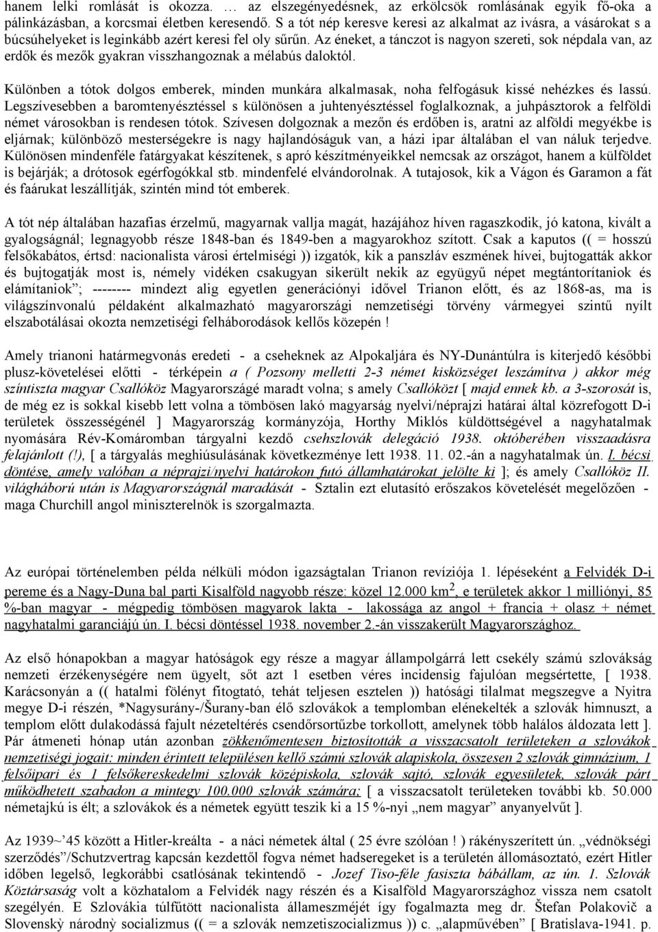 Az éneket, a tánczot is nagyon szereti, sok népdala van, az erdők és mezők gyakran visszhangoznak a mélabús daloktól.