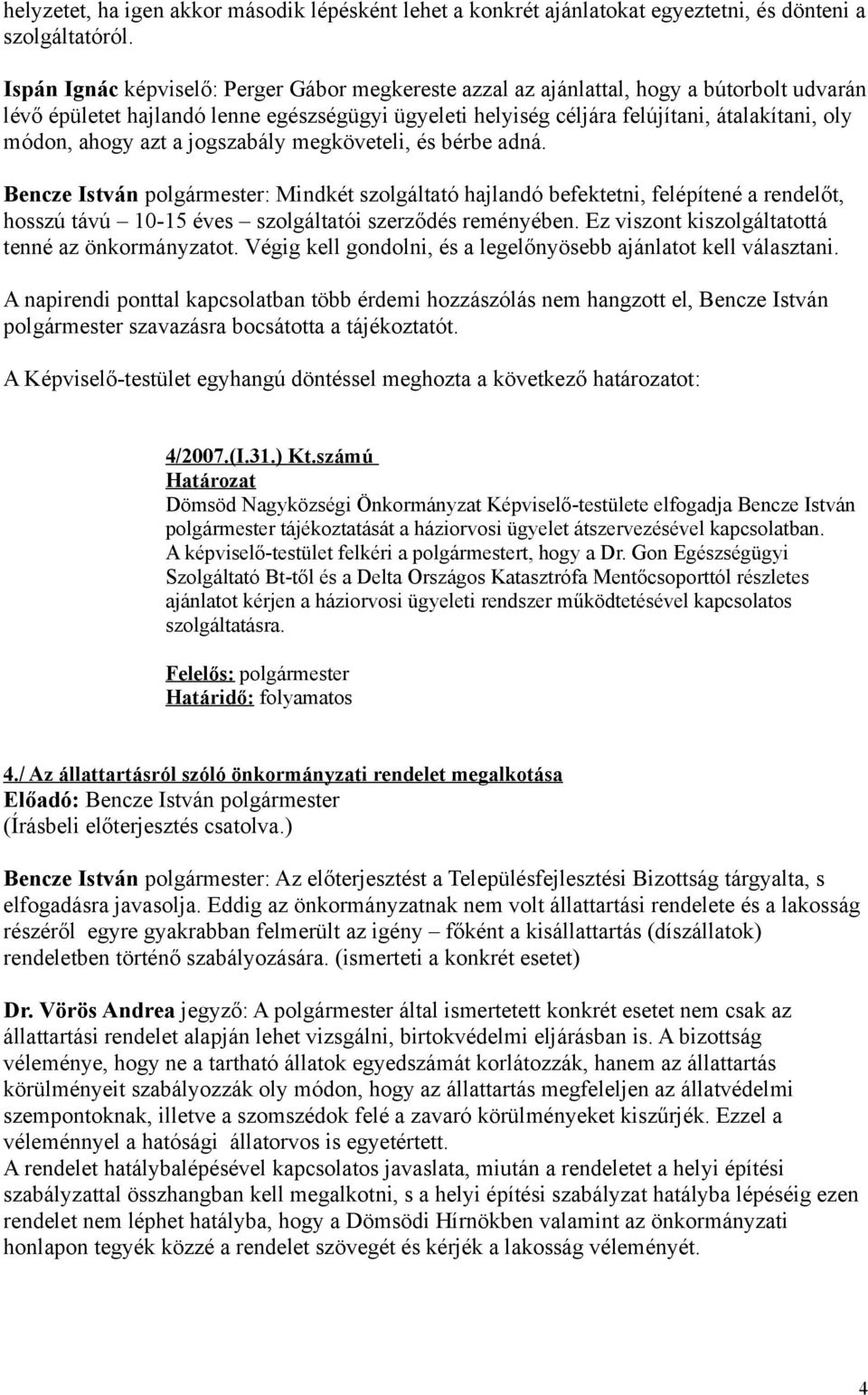 ahogy azt a jogszabály megköveteli, és bérbe adná. Bencze István polgármester: Mindkét szolgáltató hajlandó befektetni, felépítené a rendelőt, hosszú távú 10-15 éves szolgáltatói szerződés reményében.