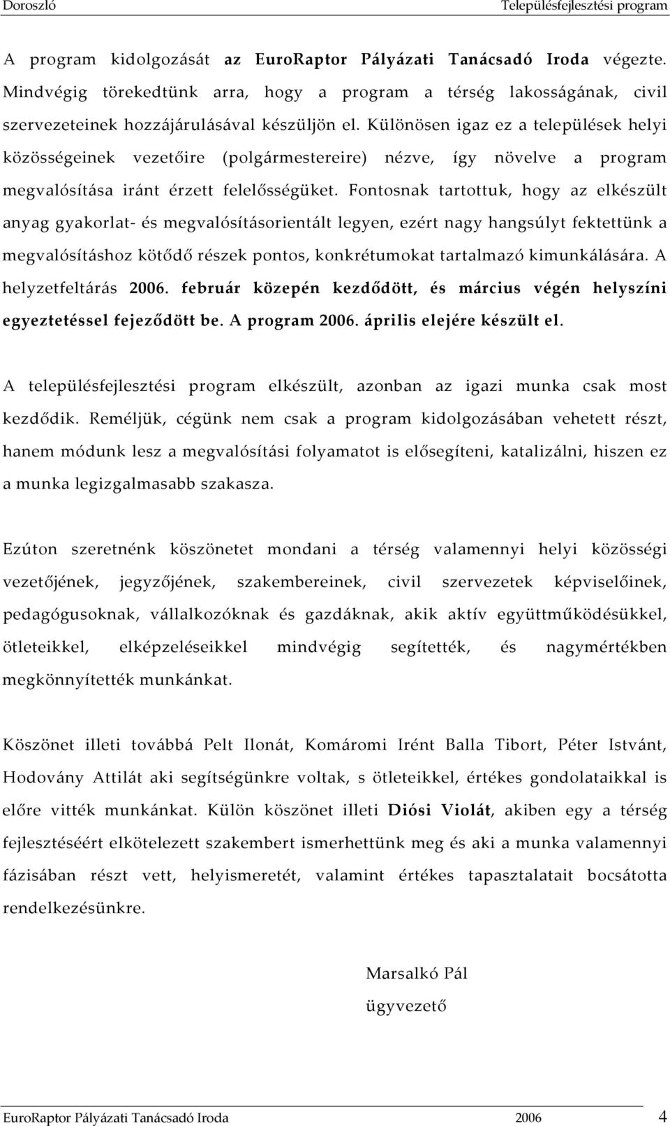 Fontosnak tartottuk, hogy az elkészült anyag gyakorlat és megvalósításorientált legyen, ezért nagy hangsúlyt fektettünk a megvalósításhoz kötődő részek pontos, konkrétumokat tartalmazó kimunkálására.