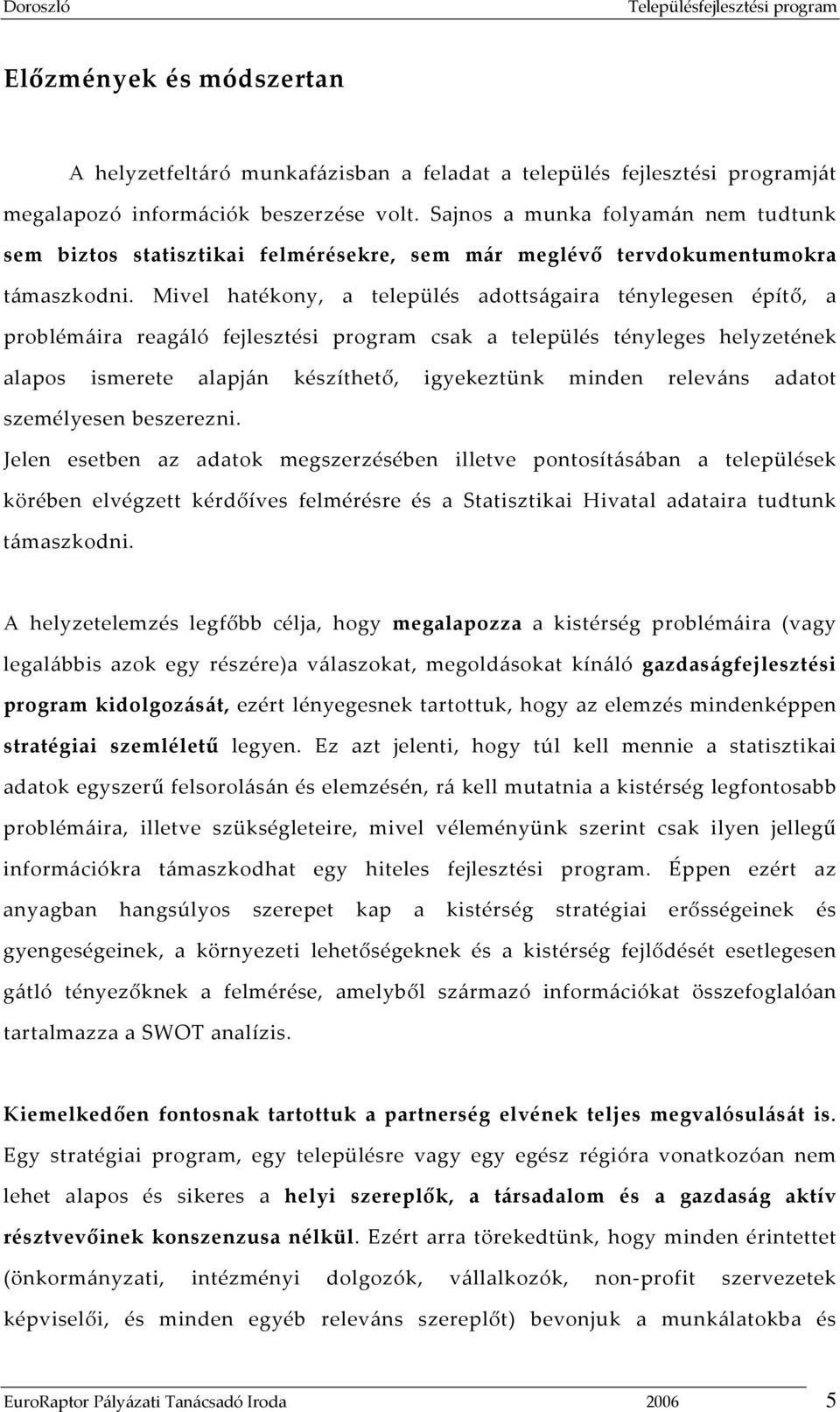 Mivel hatékony, a település adottságaira ténylegesen építő, a problémáira reagáló fejlesztési program csak a település tényleges helyzetének alapos ismerete alapján készíthető, igyekeztünk minden