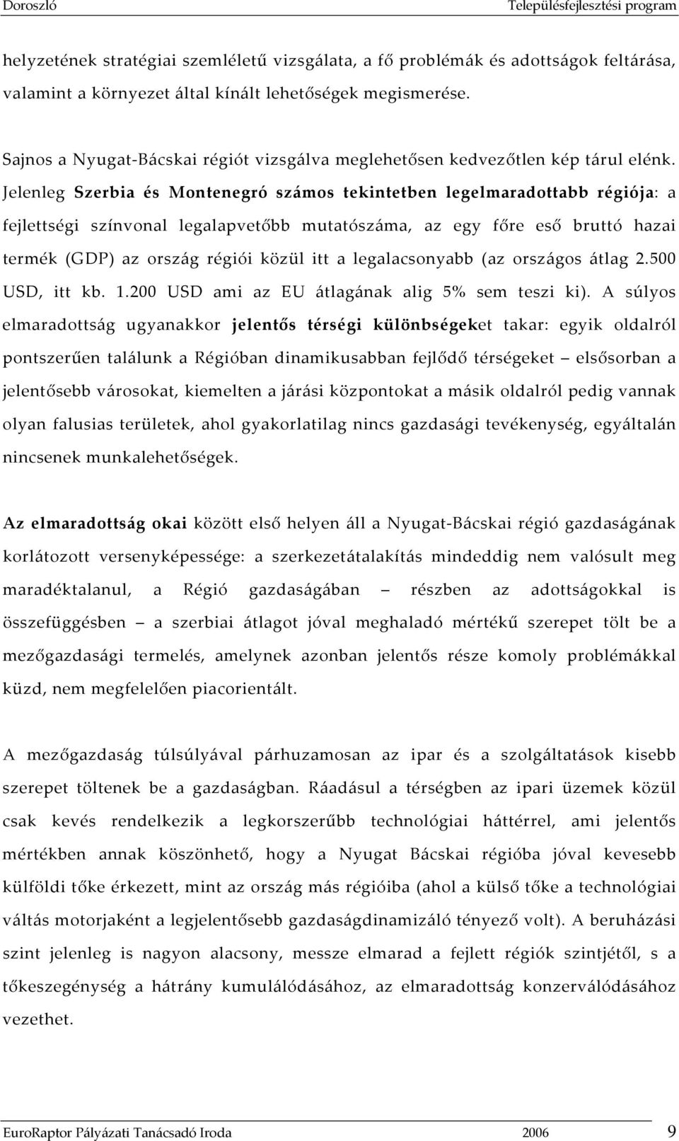 Jelenleg Szerbia és Montenegró számos tekintetben legelmaradottabb régiója: a fejlettségi színvonal legalapvetőbb mutatószáma, az egy főre eső bruttó hazai termék (GDP) az ország régiói közül itt a