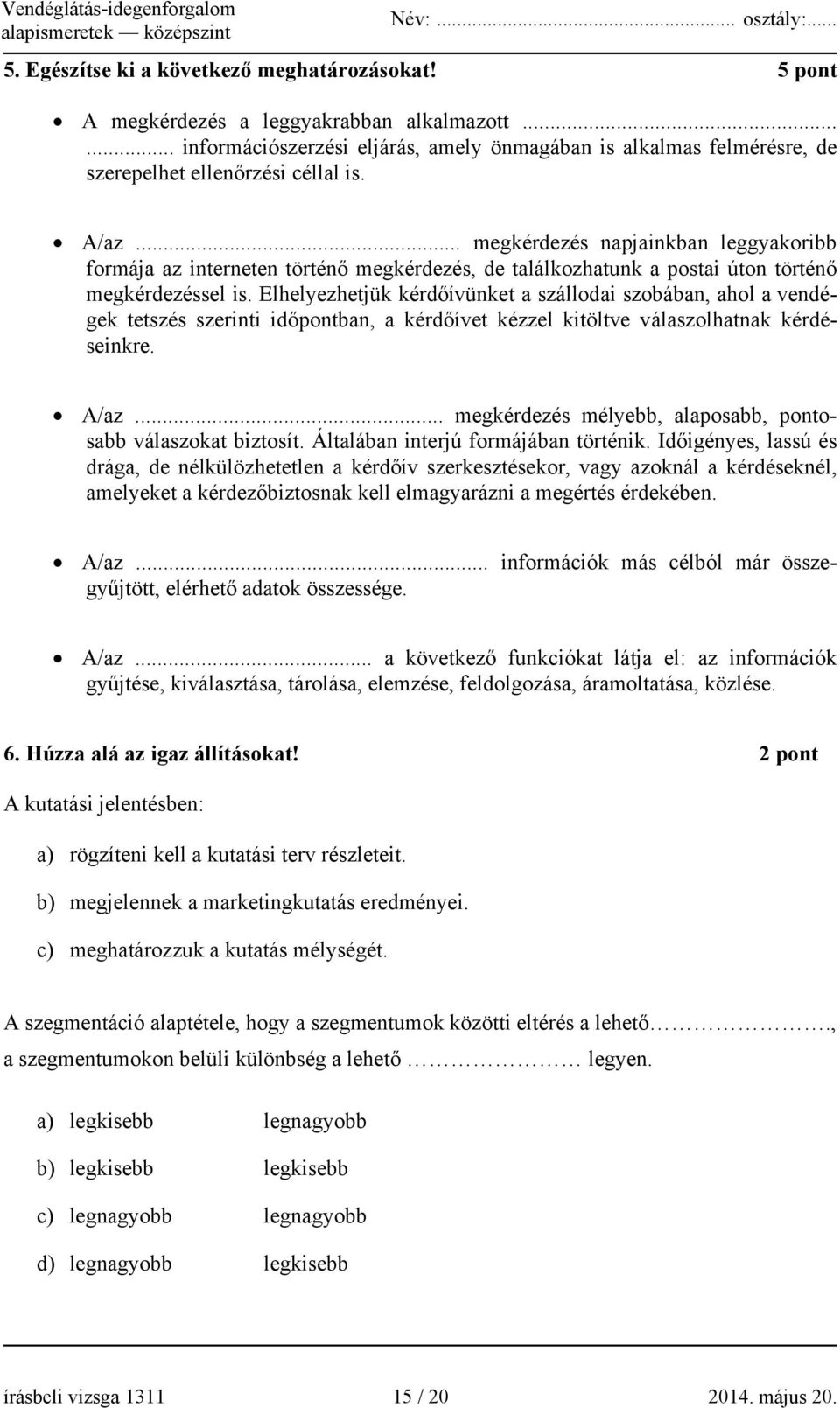 .. megkérdezés napjainkban leggyakoribb formája az interneten történő megkérdezés, de találkozhatunk a postai úton történő megkérdezéssel is.