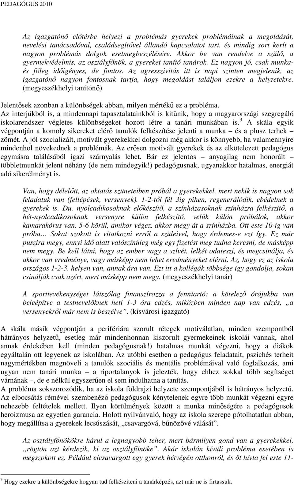 Az agresszivitás itt is napi szinten megjelenik, az igazgatónı nagyon fontosnak tartja, hogy megoldást találjon ezekre a helyzetekre.