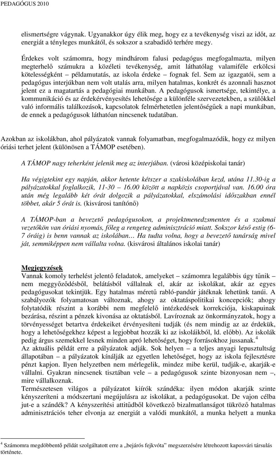 érdeke fognak fel. Sem az igazgatói, sem a pedagógus interjúkban nem volt utalás arra, milyen hatalmas, konkrét és azonnali hasznot jelent ez a magatartás a pedagógiai munkában.