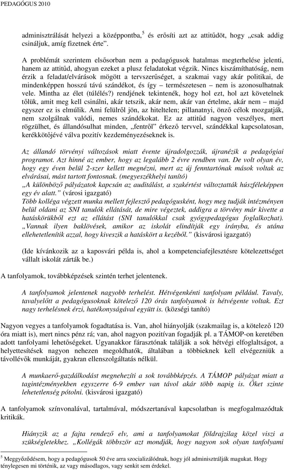 Nincs kiszámíthatóság, nem érzik a feladat/elvárások mögött a tervszerőséget, a szakmai vagy akár politikai, de mindenképpen hosszú távú szándékot, és így természetesen nem is azonosulhatnak vele.