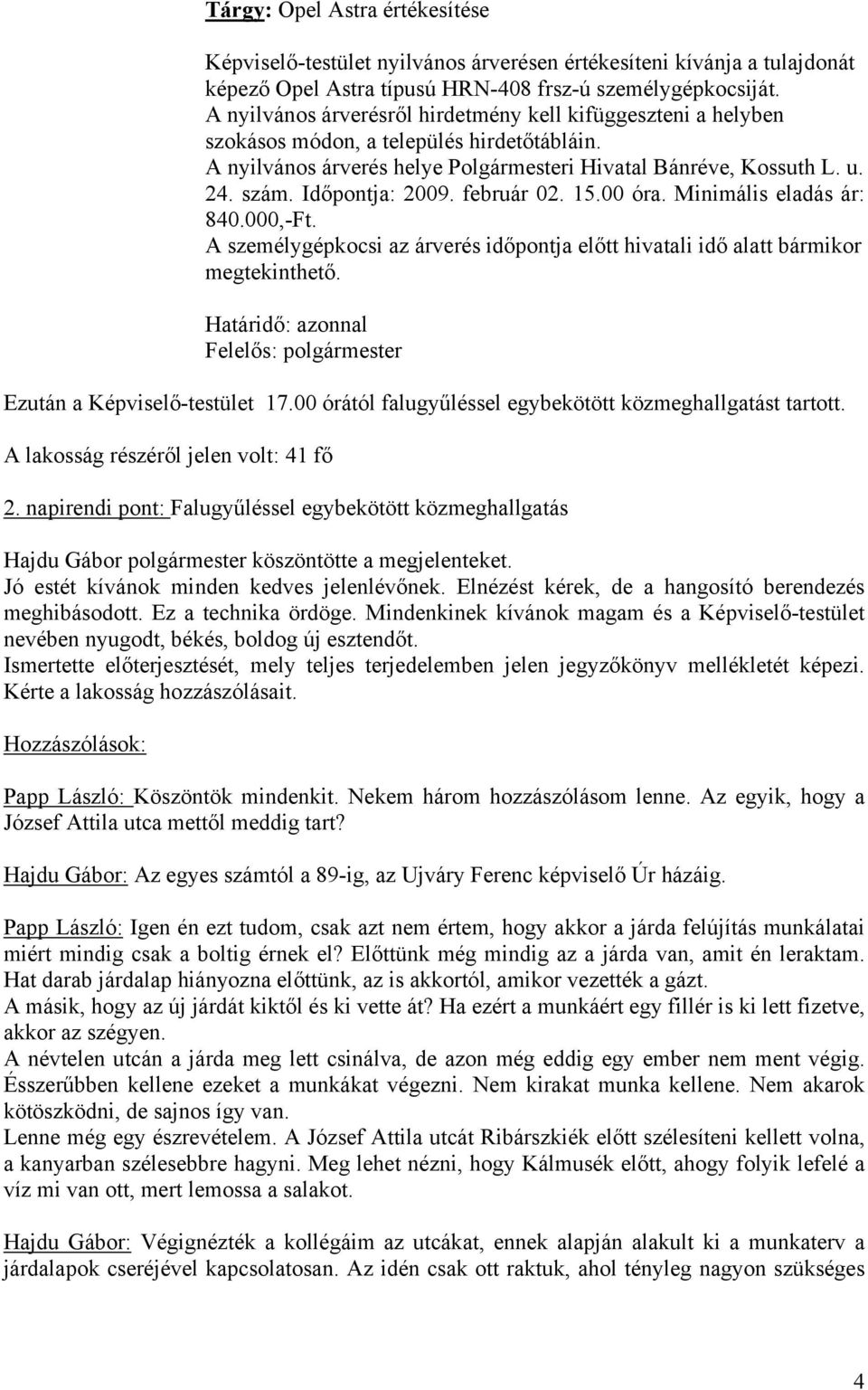 Időpontja: 2009. február 02. 15.00 óra. Minimális eladás ár: 840.000,-Ft. A személygépkocsi az árverés időpontja előtt hivatali idő alatt bármikor megtekinthető.