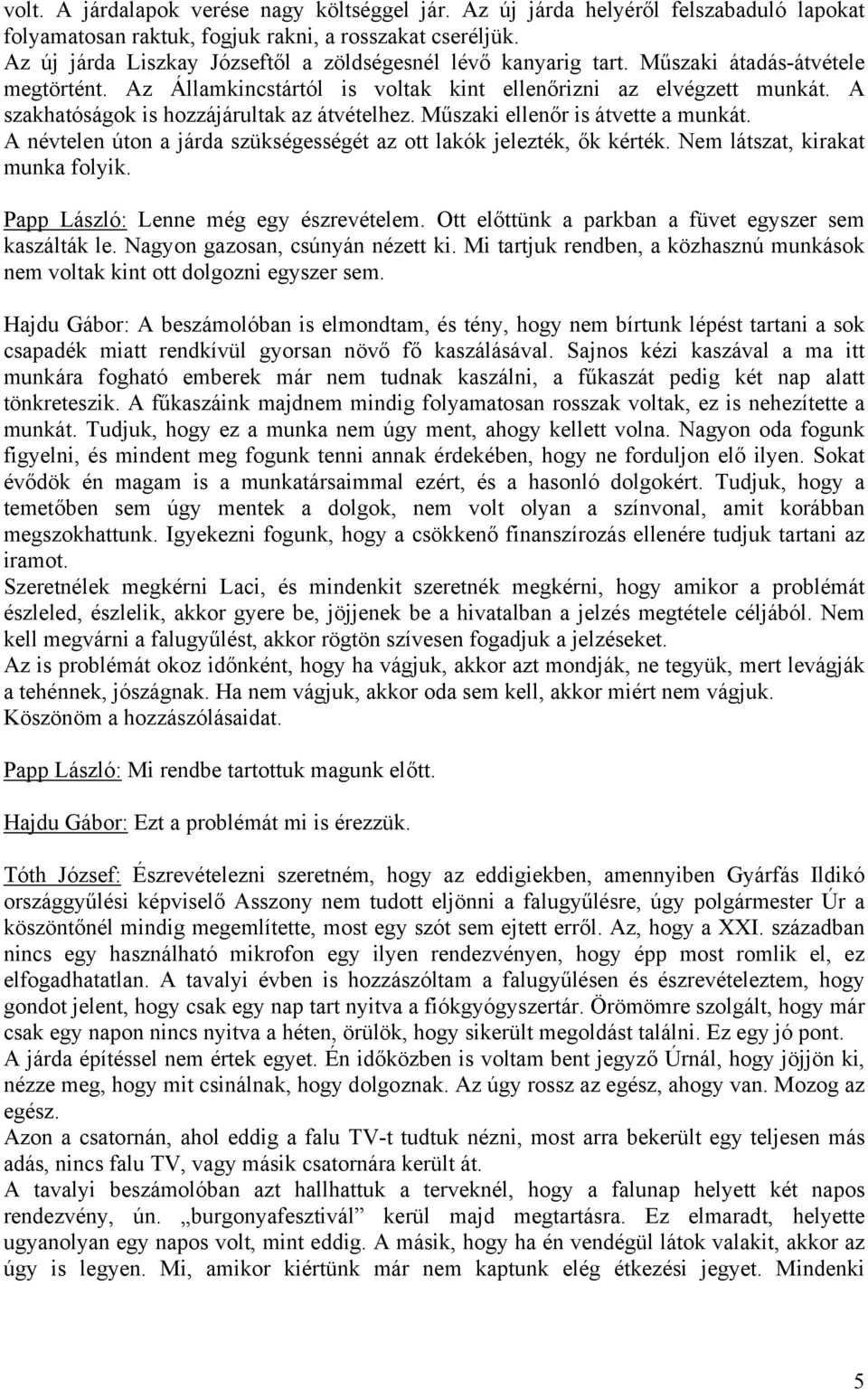 A szakhatóságok is hozzájárultak az átvételhez. Műszaki ellenőr is átvette a munkát. A névtelen úton a járda szükségességét az ott lakók jelezték, ők kérték. Nem látszat, kirakat munka folyik.