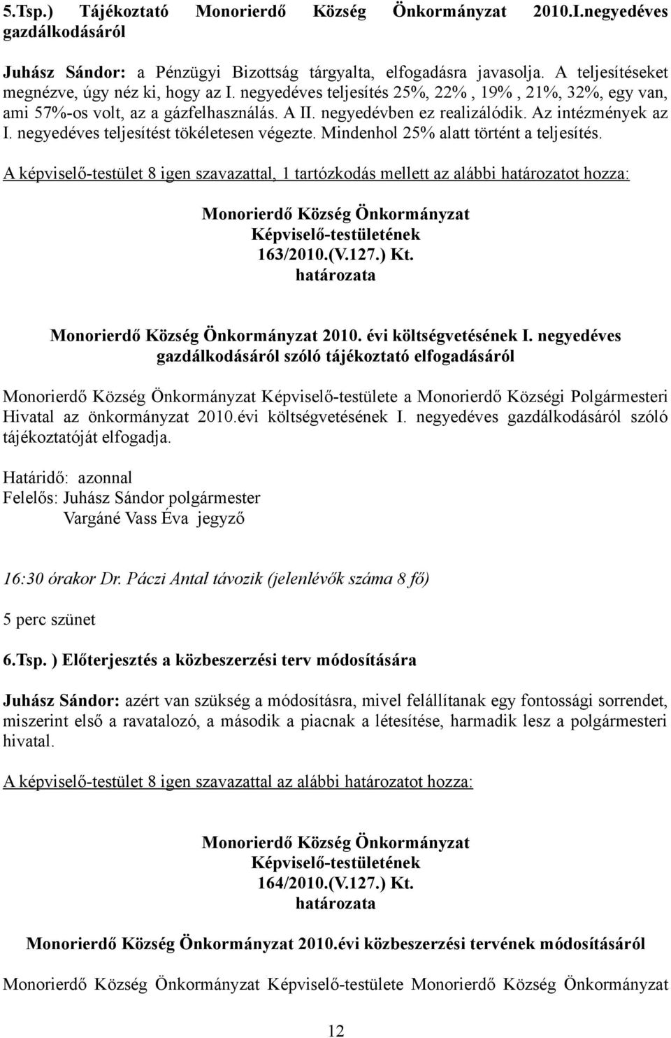 Mindenhol 25% alatt történt a teljesítés. A képviselő-testület 8 igen szavazattal, 1 tartózkodás mellett az alábbi határozatot hozza: 163/2010.(V.127.) Kt. 2010. évi költségvetésének I.