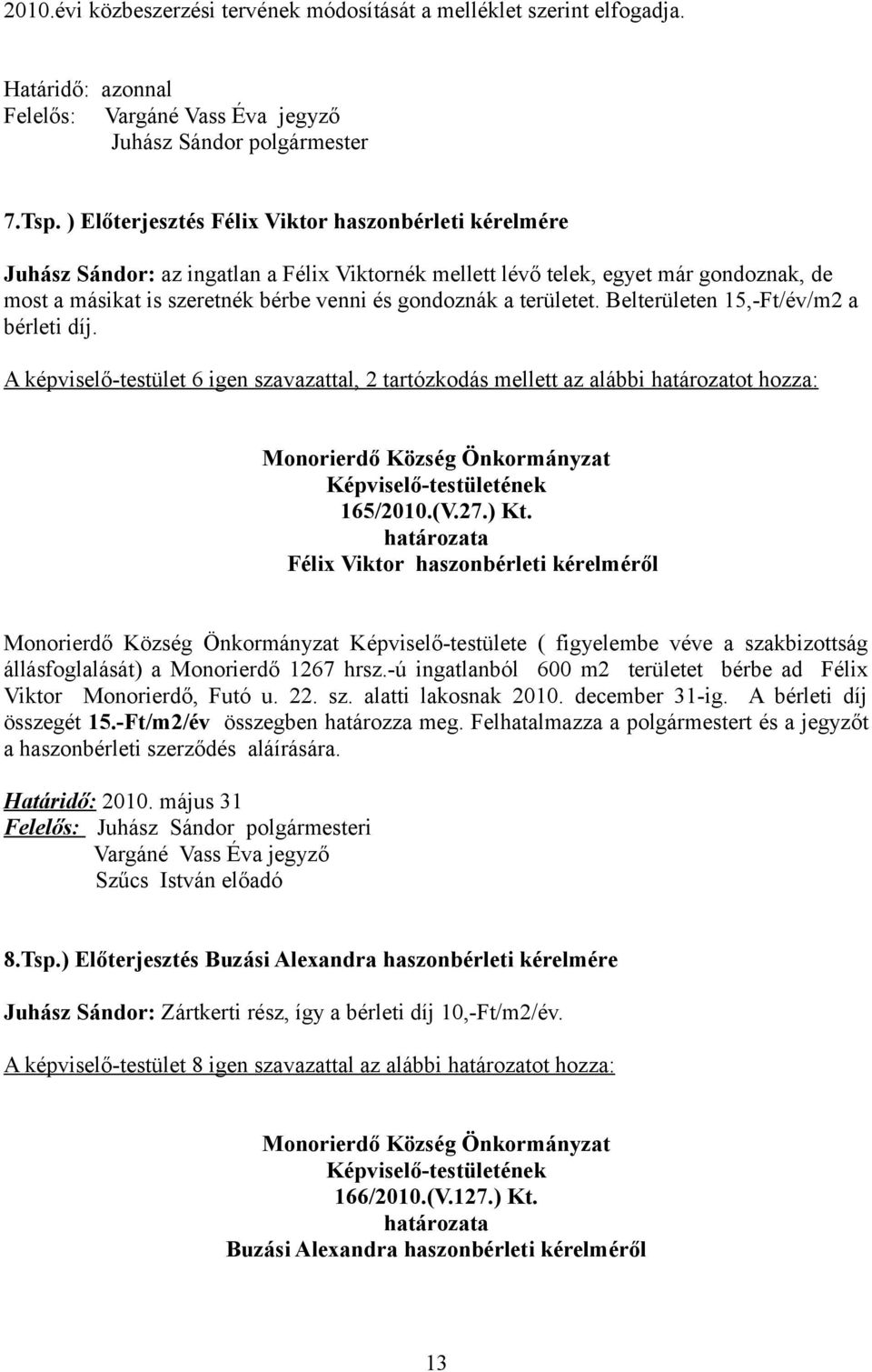 területet. Belterületen 15,-Ft/év/m2 a bérleti díj. A képviselő-testület 6 igen szavazattal, 2 tartózkodás mellett az alábbi határozatot hozza: 165/2010.(V.27.) Kt.