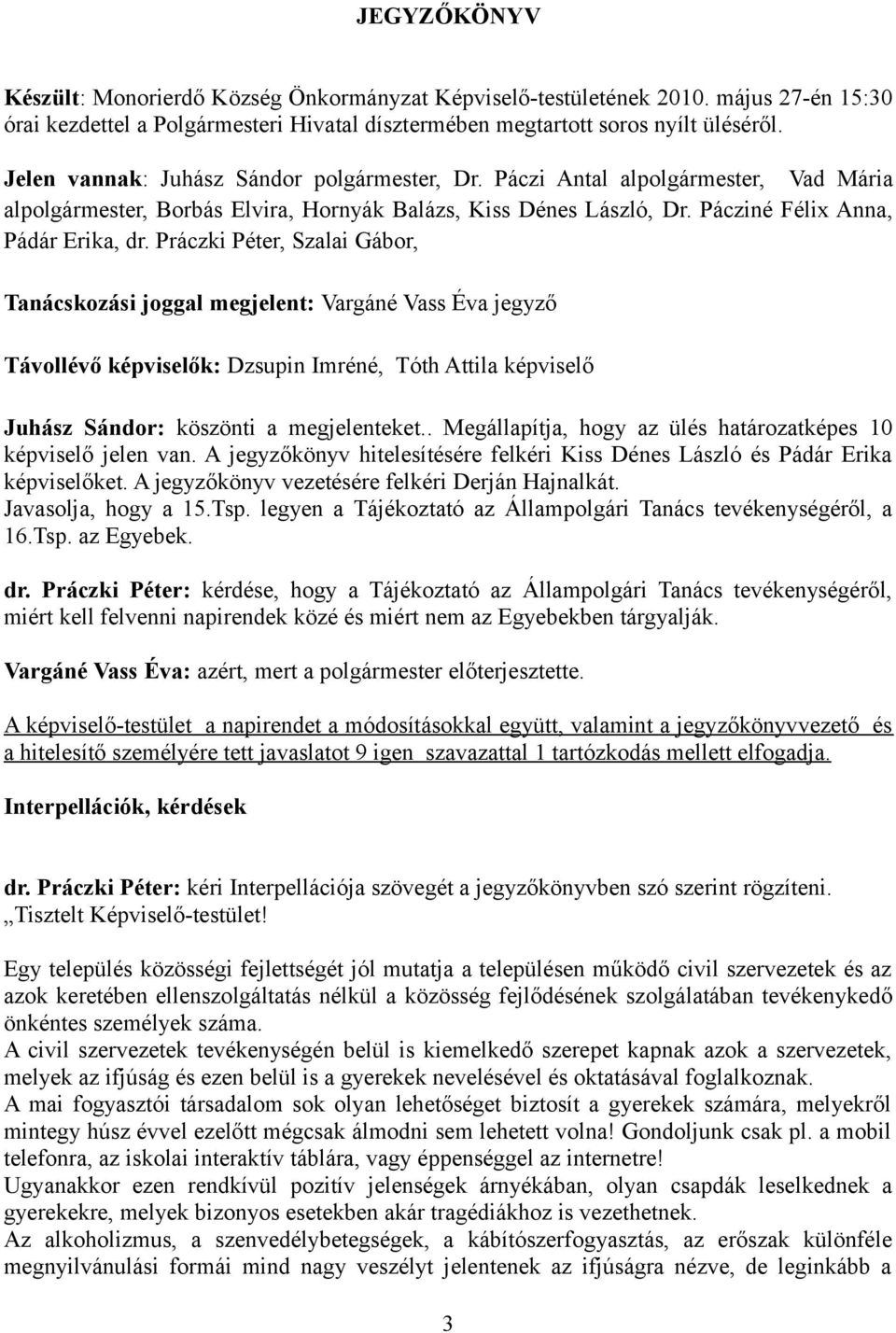 Práczki Péter, Szalai Gábor, Tanácskozási joggal megjelent: Vargáné Vass Éva jegyző Távollévő képviselők: Dzsupin Imréné, Tóth Attila képviselő Juhász Sándor: köszönti a megjelenteket.