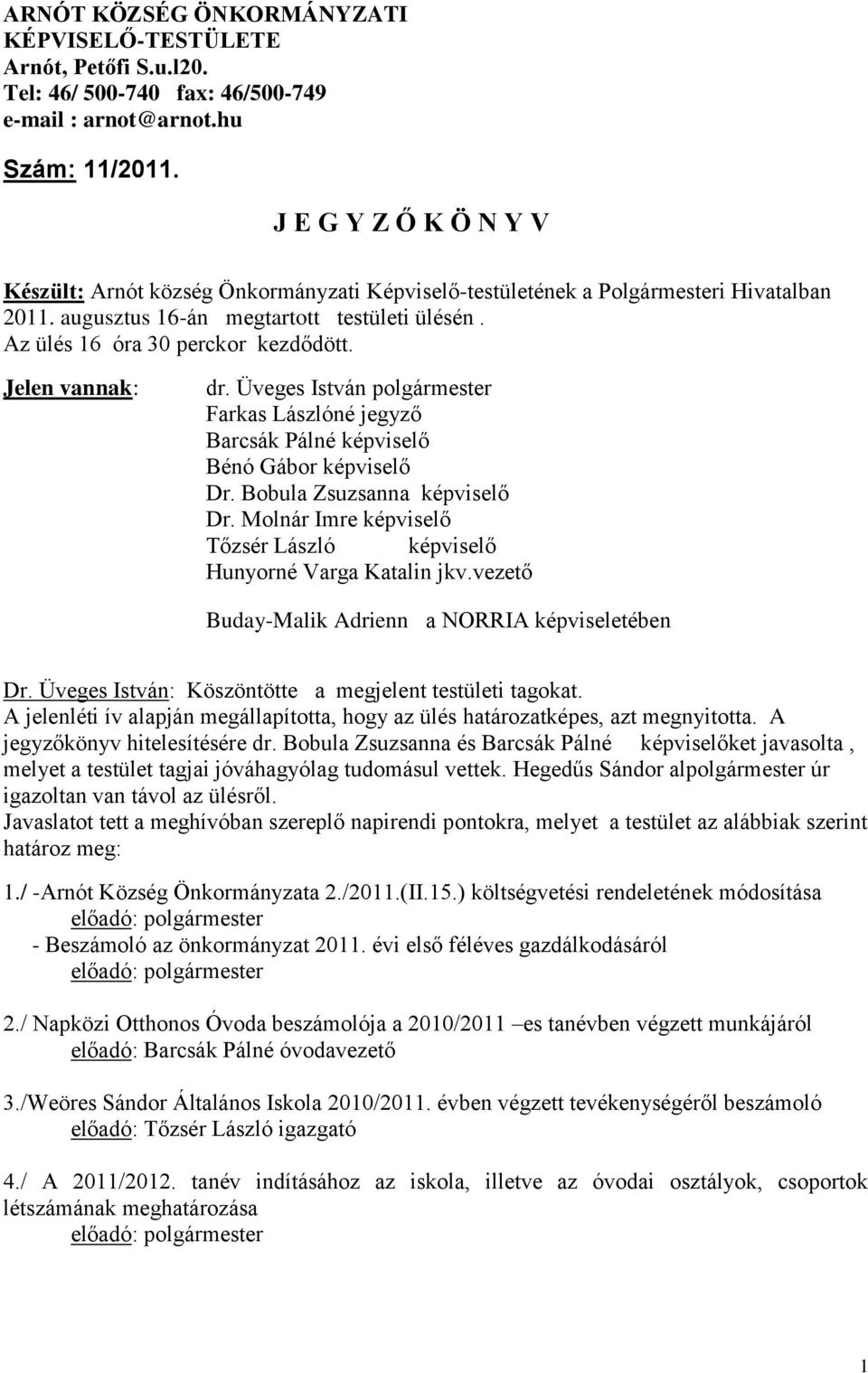 Jelen vannak: dr. Üveges István polgármester Farkas Lászlóné jegyző Barcsák Pálné képviselő Bénó Gábor képviselő Dr. Bobula Zsuzsanna képviselő Dr.