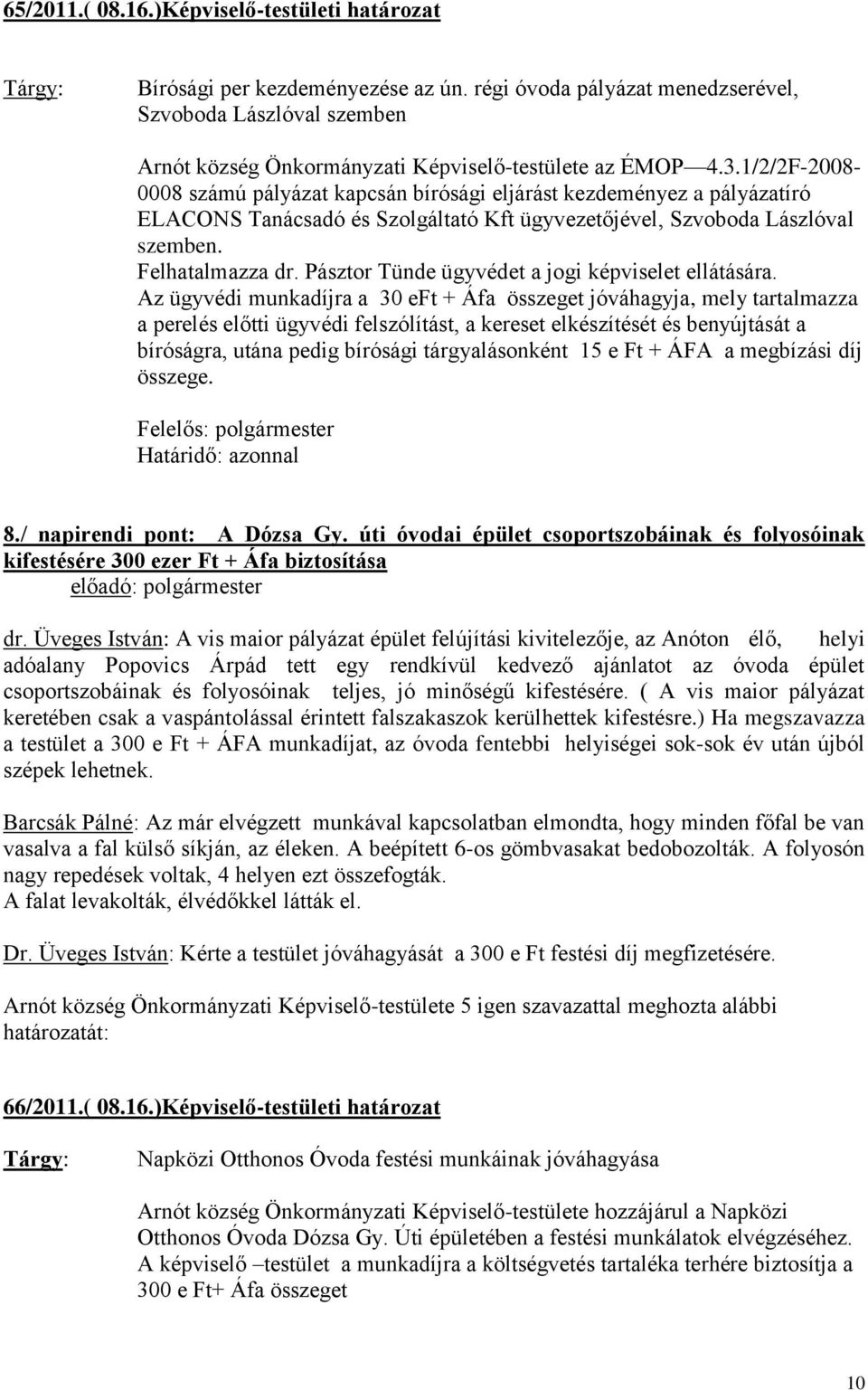 1/2/2F-2008-0008 számú pályázat kapcsán bírósági eljárást kezdeményez a pályázatíró ELACONS Tanácsadó és Szolgáltató Kft ügyvezetőjével, Szvoboda Lászlóval szemben. Felhatalmazza dr.