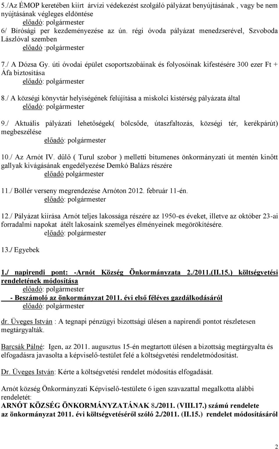 / A községi könyvtár helyiségének felújítása a miskolci kistérség pályázata által 9./ Aktuális pályázati lehetőségek( bölcsőde, útaszfaltozás, községi tér, kerékpárút) megbeszélése 10./ Az Arnót IV.