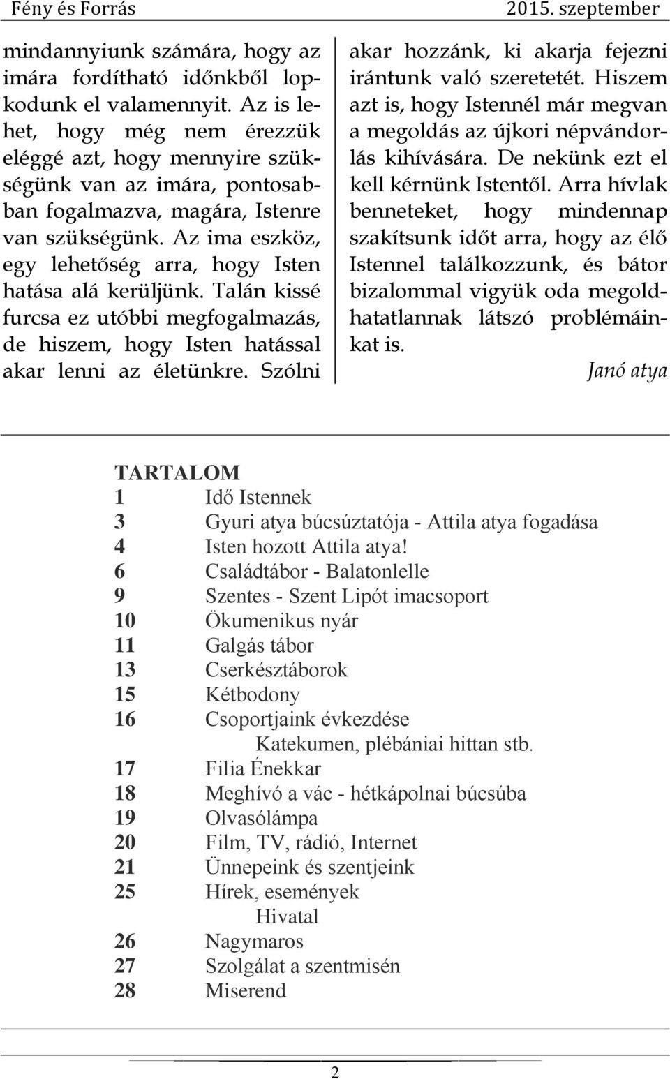 Az ima eszköz, egy lehetőség arra, hogy Isten hatása alá kerüljünk. Talán kissé furcsa ez utóbbi megfogalmazás, de hiszem, hogy Isten hatással akar lenni az életünkre.