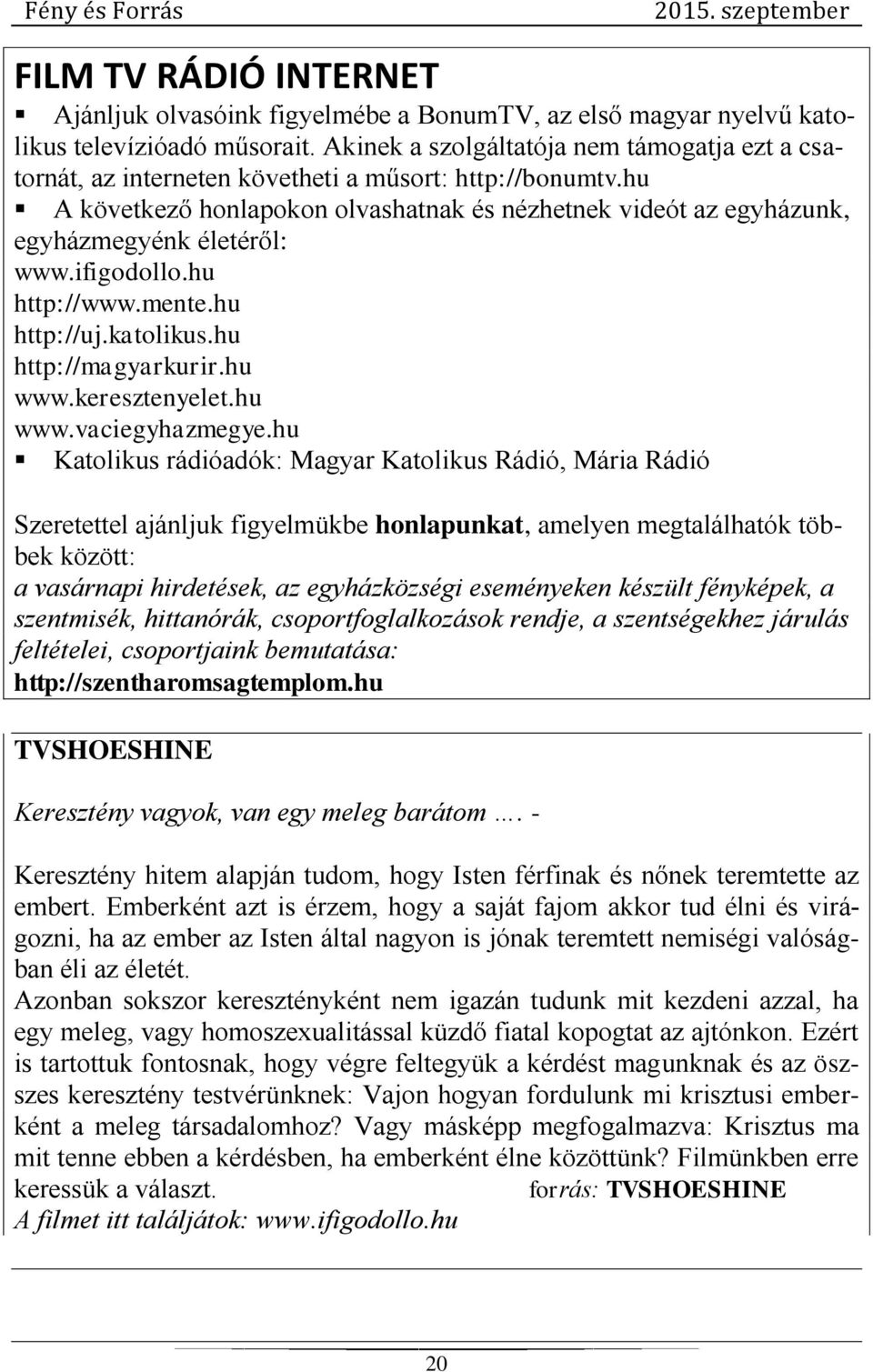 hu A következő honlapokon olvashatnak és nézhetnek videót az egyházunk, egyházmegyénk életéről: www.ifigodollo.hu http://www.mente.hu http://uj.katolikus.hu http://magyarkurir.hu www.keresztenyelet.