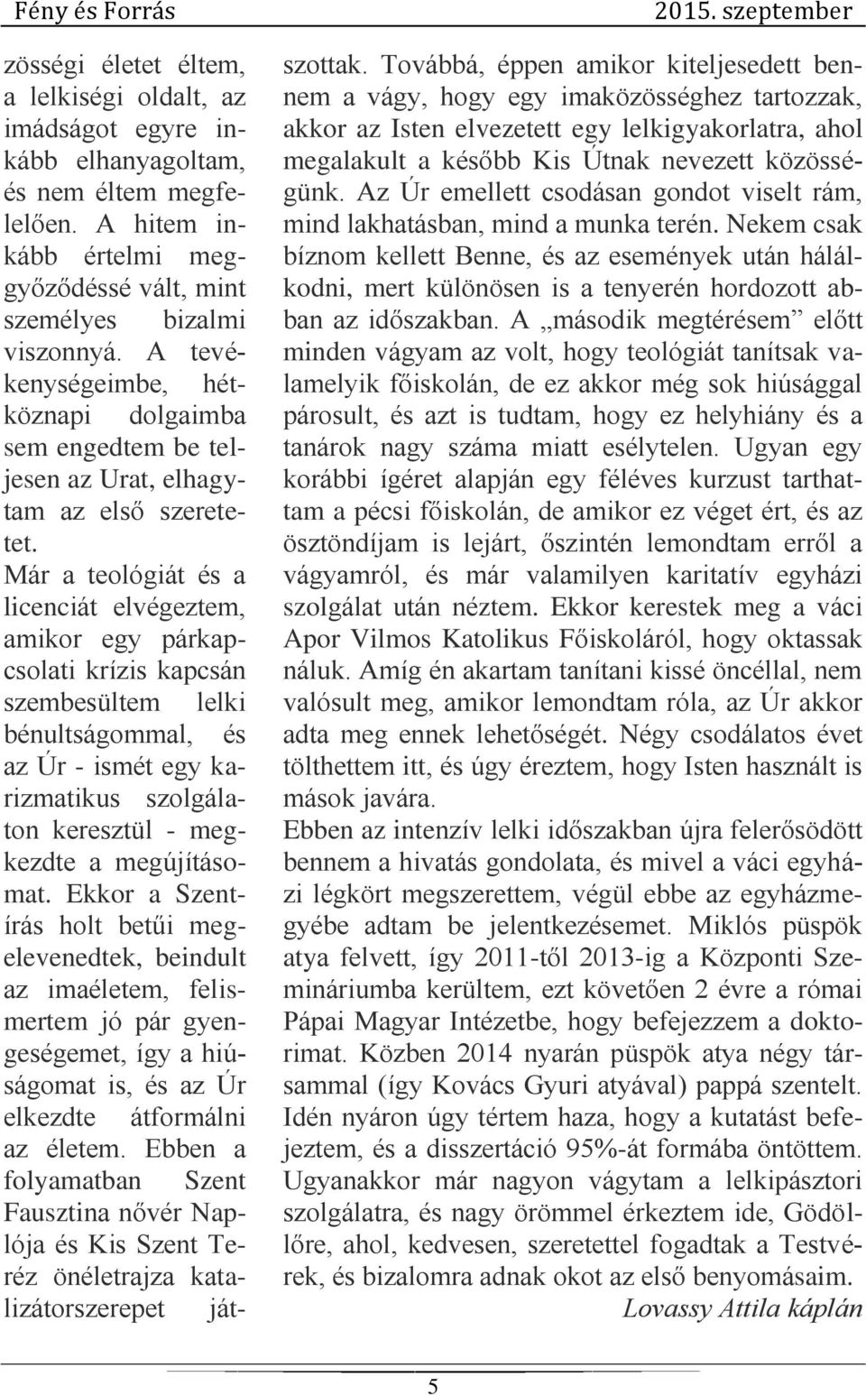 Már a teológiát és a licenciát elvégeztem, amikor egy párkapcsolati krízis kapcsán szembesültem lelki bénultságommal, és az Úr - ismét egy karizmatikus szolgálaton keresztül - megkezdte a