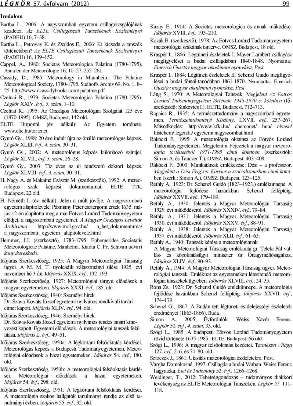 Annalen der Meteorologie 16, 10 27, 255 261. Cassidy, D., 1985: Meteorology in Mannheim: The Palatine Meteorological Society, 1780-1795. Sudhoffs Archiv 69, No. 1, 8 25. http://www.dcassidybooks.