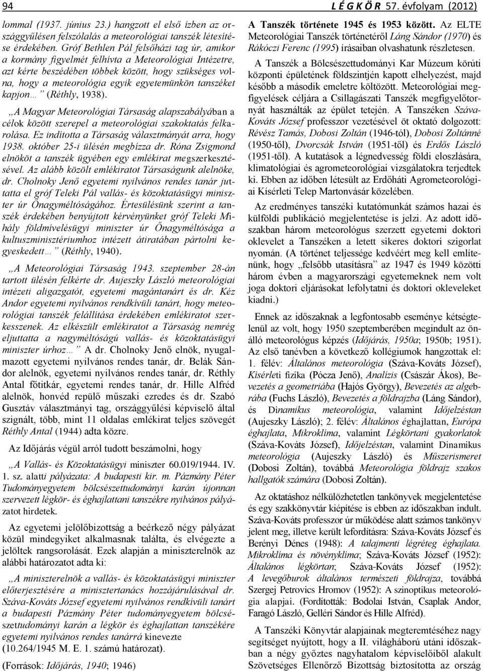 tanszéket kapjon (Réthly, 1938). A Magyar Meteorológiai Társaság alapszabályában a célok között szerepel a meteorológiai szakoktatás felkarolása. Ez indította a Társaság választmányát arra, hogy 1938.