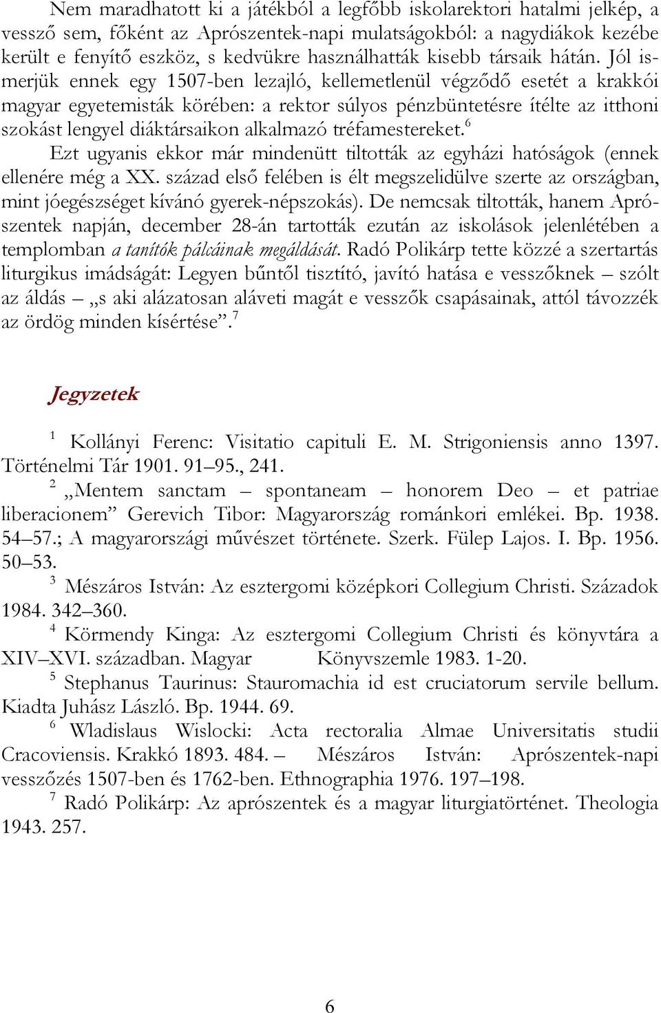 Jól ismerjük ennek egy 1507-ben lezajló, kellemetlenül végződő esetét a krakkói magyar egyetemisták körében: a rektor súlyos pénzbüntetésre ítélte az itthoni szokást lengyel diáktársaikon alkalmazó