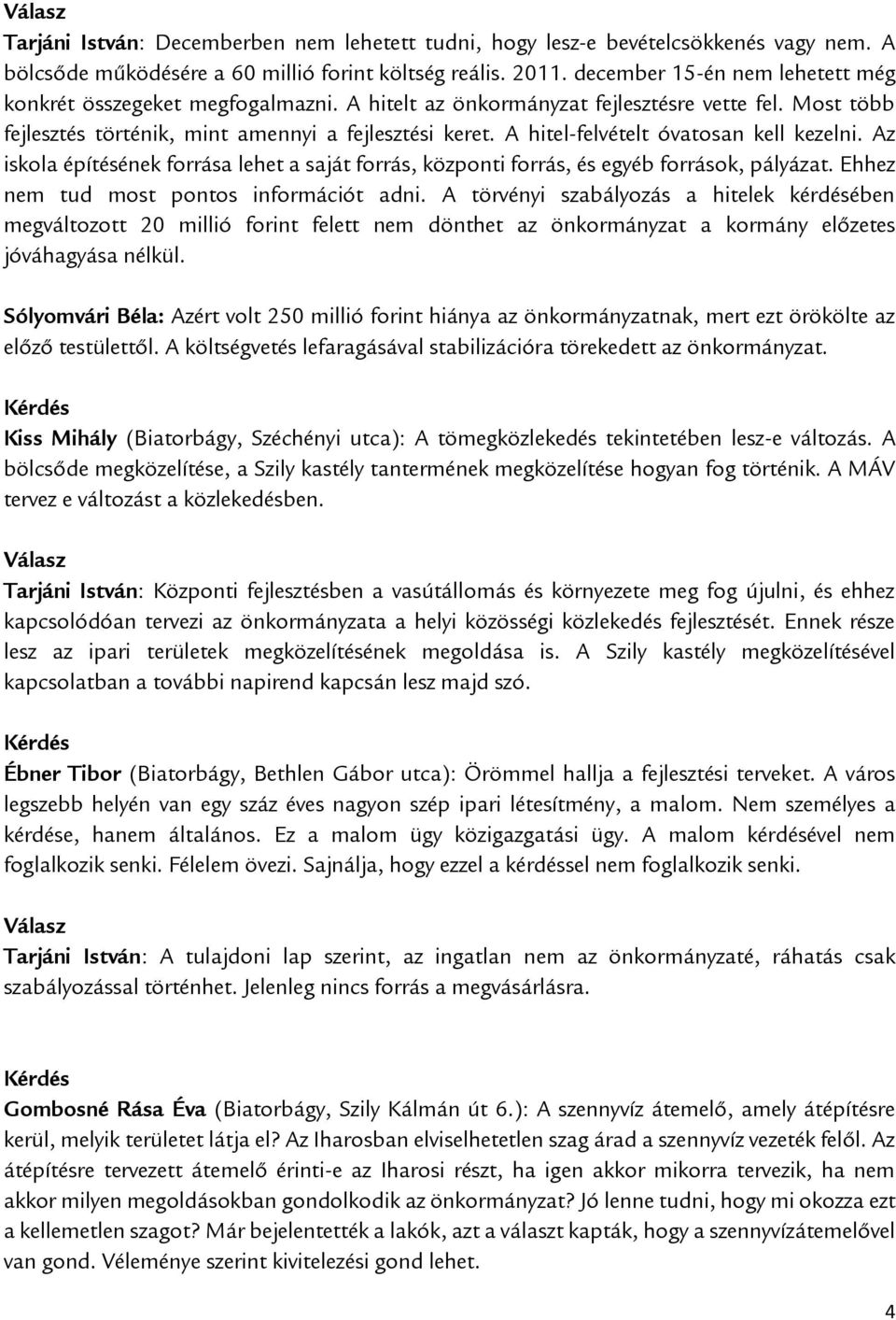 A hitel-felvételt óvatosan kell kezelni. Az iskola építésének forrása lehet a saját forrás, központi forrás, és egyéb források, pályázat. Ehhez nem tud most pontos információt adni.