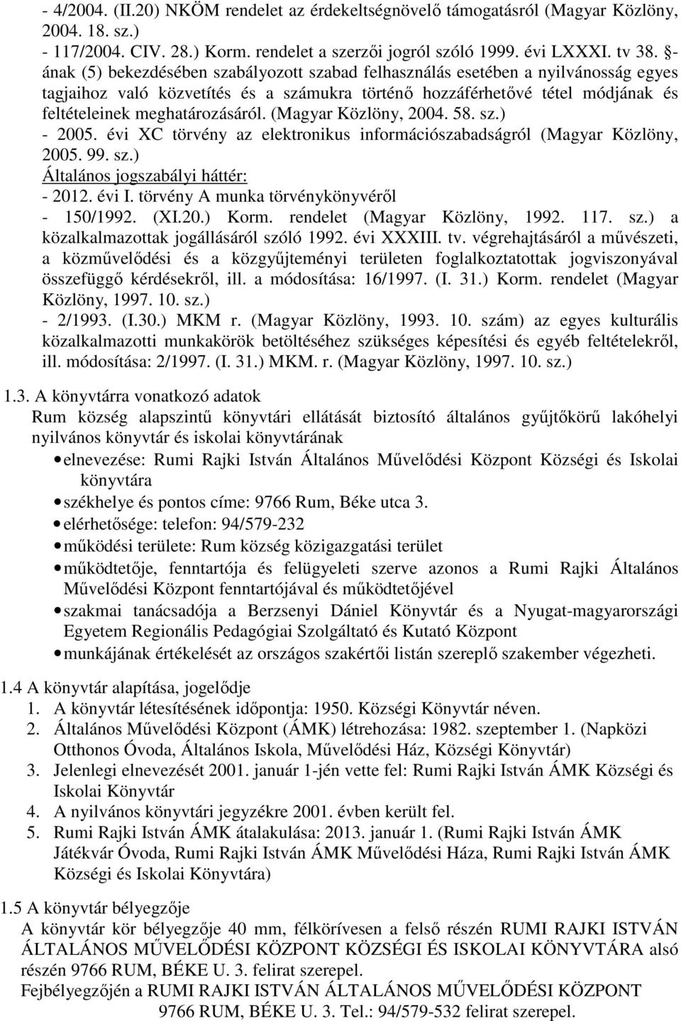 (Magyar Közlöny, 2004. 58. sz.) - 2005. évi XC törvény az elektronikus információszabadságról (Magyar Közlöny, 2005. 99. sz.) Általános jogszabályi háttér: - 2012. évi I.