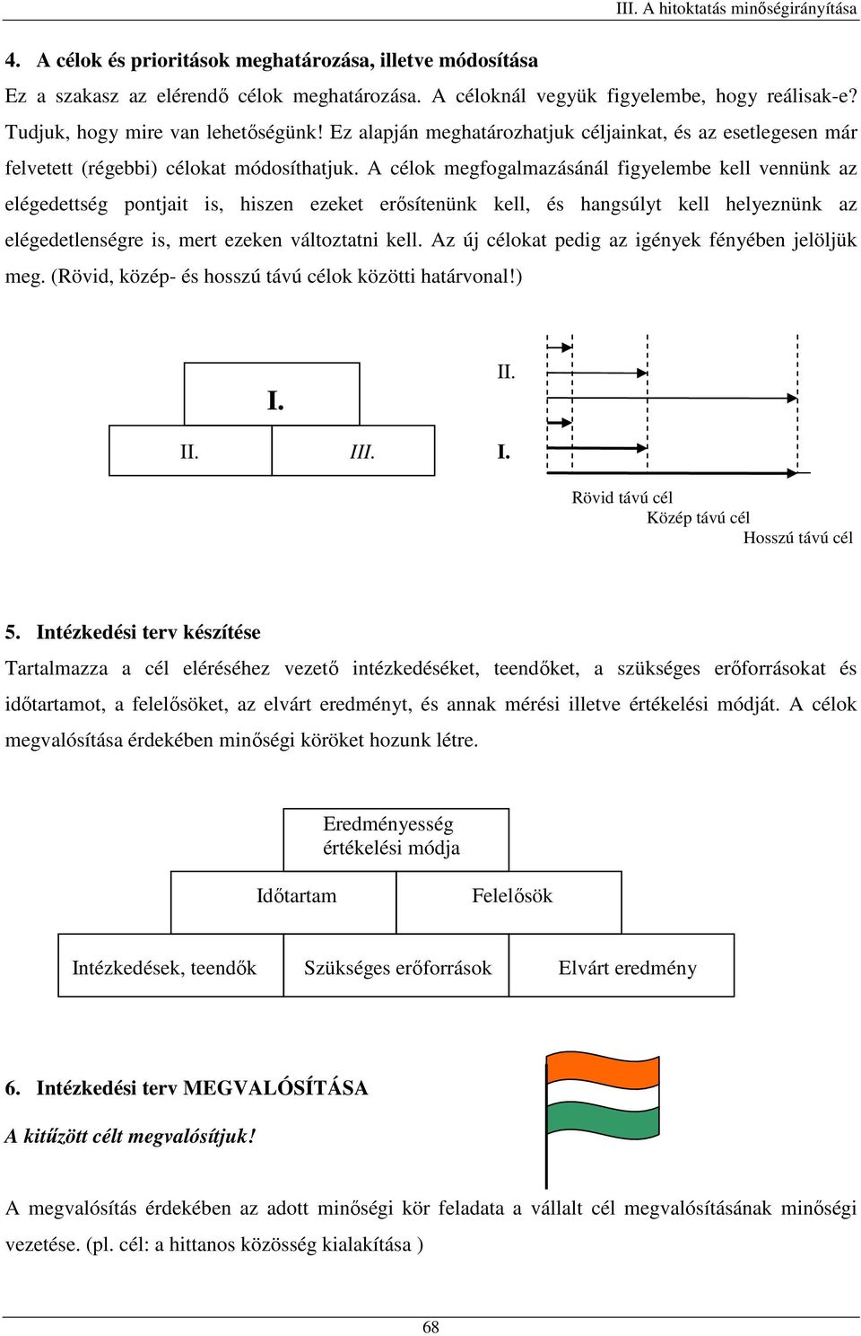 A célok megfogalmazásánál figyelembe kell vennünk az elégedettség pontjait is, hiszen ezeket erősítenünk kell, és hangsúlyt kell helyeznünk az elégedetlenségre is, mert ezeken változtatni kell.