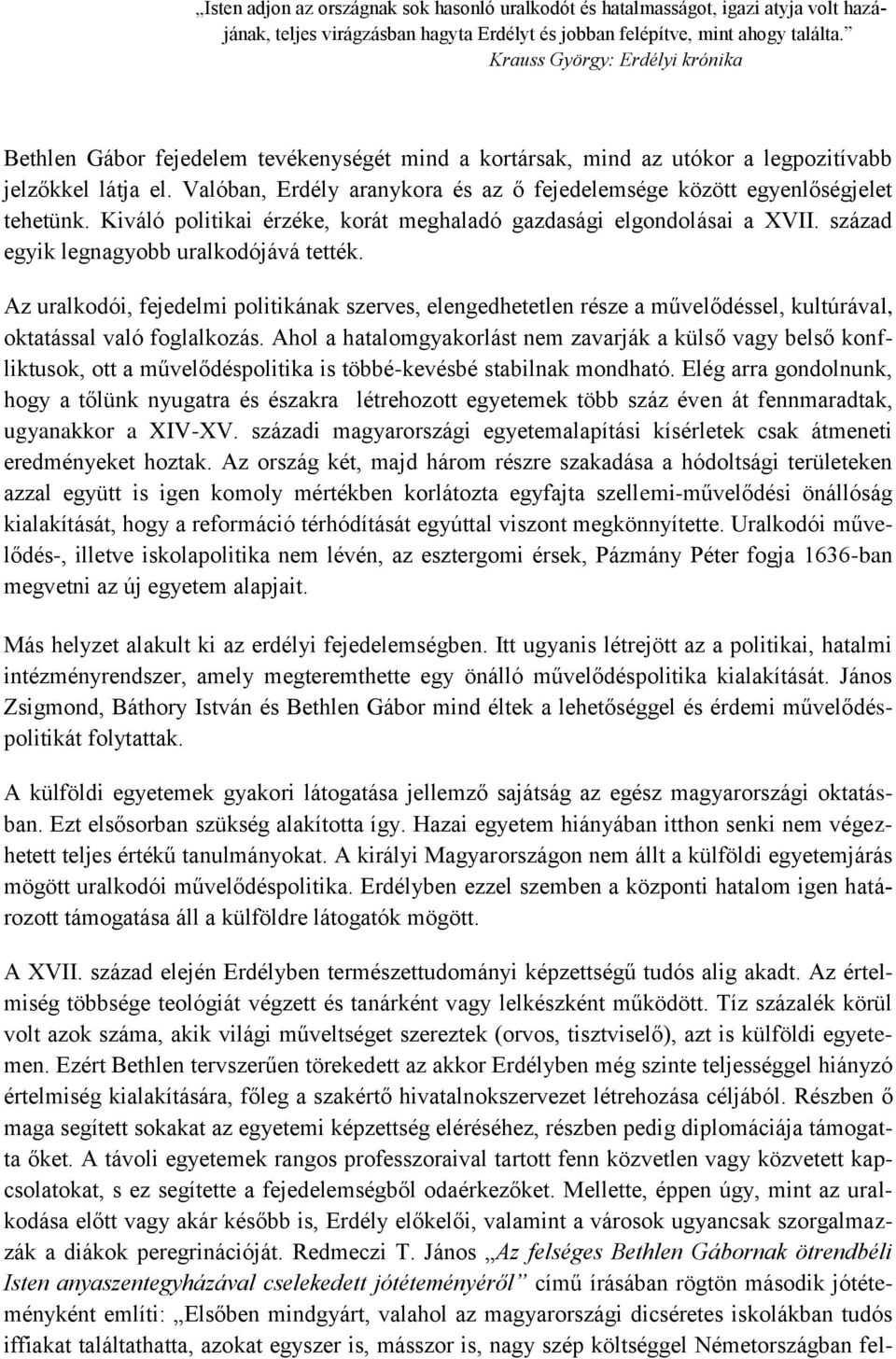 Valóban, Erdély aranykora és az ő fejedelemsége között egyenlőségjelet tehetünk. Kiváló politikai érzéke, korát meghaladó gazdasági elgondolásai a XVII. század egyik legnagyobb uralkodójává tették.