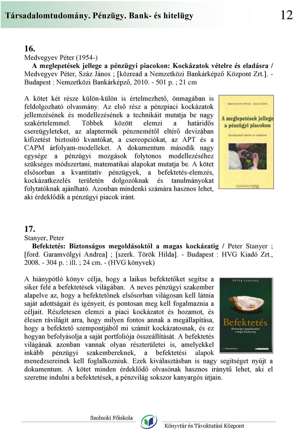 - Budapest : Nemzetközi Bankárképző, 2010. - 501 p. ; 21 cm A kötet két része külön-külön is értelmezhető, önmagában is feldolgozható olvasmány.