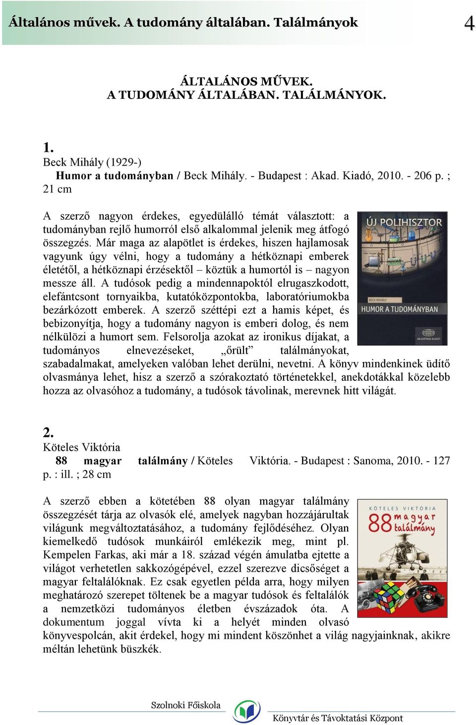 Már maga az alapötlet is érdekes, hiszen hajlamosak vagyunk úgy vélni, hogy a tudomány a hétköznapi emberek életétől, a hétköznapi érzésektől köztük a humortól is nagyon messze áll.