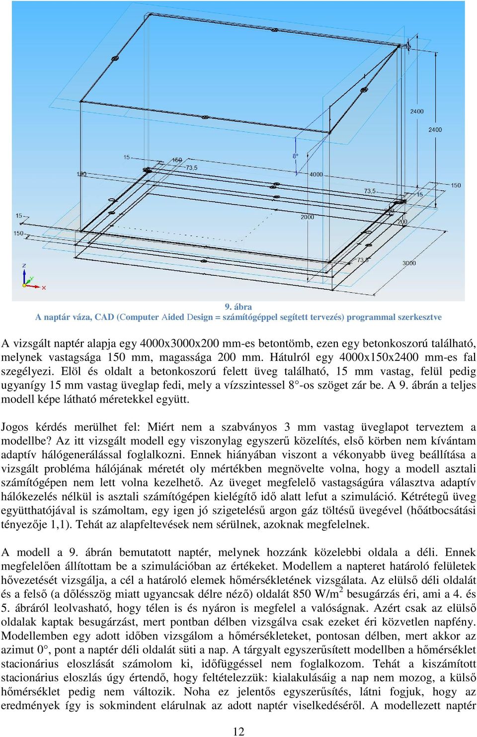 Elöl és oldalt a betonkoszorú felett üveg található, 15 mm vastag, felül pedig ugyanígy 15 mm vastag üveglap fedi, mely a vízszintessel 8 -os szöget zár be. A 9.