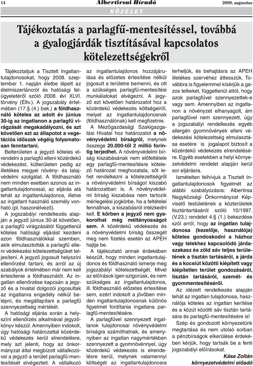 szeptember 1. napján életbe lépett az élelmiszerláncról és hatósági felügyeletéről szóló 2008. évi XLVI. törvény (Éltv.). A jogszabály értelmében (17. (4.) bek.