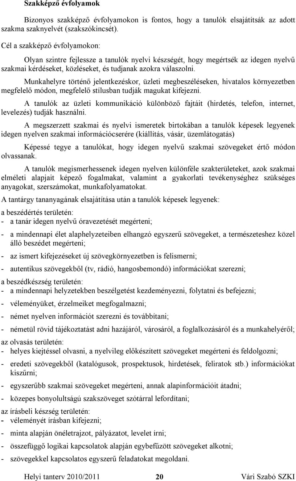 Munkahelyre történő jelentkezéskor, üzleti megbeszéléseken, hivatalos környezetben megfelelő módon, megfelelő stílusban tudják magukat kifejezni.