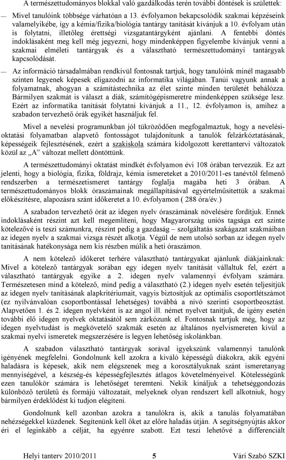 A fentebbi döntés indoklásaként meg kell még jegyezni, hogy mindenképpen figyelembe kívánjuk venni a szakmai elméleti tantárgyak és a választható természettudományi tantárgyak kapcsolódását.